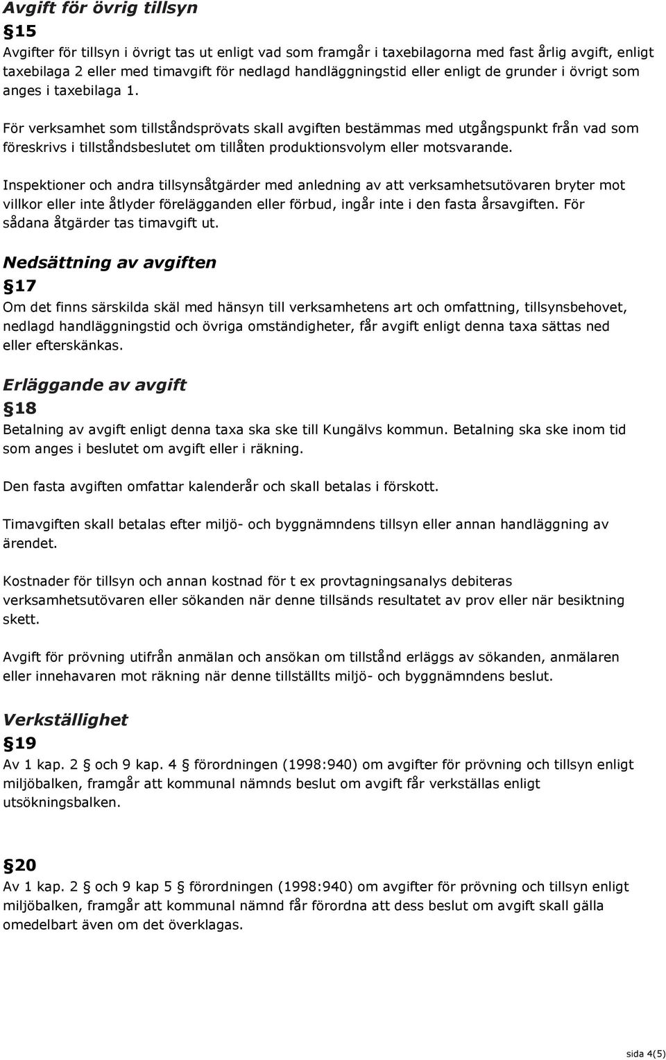 För verksamhet som tillståndsprövats skall avgiften bestämmas med utgångspunkt från vad som föreskrivs i tillståndsbeslutet om tillåten produktionsvolym eller motsvarande.