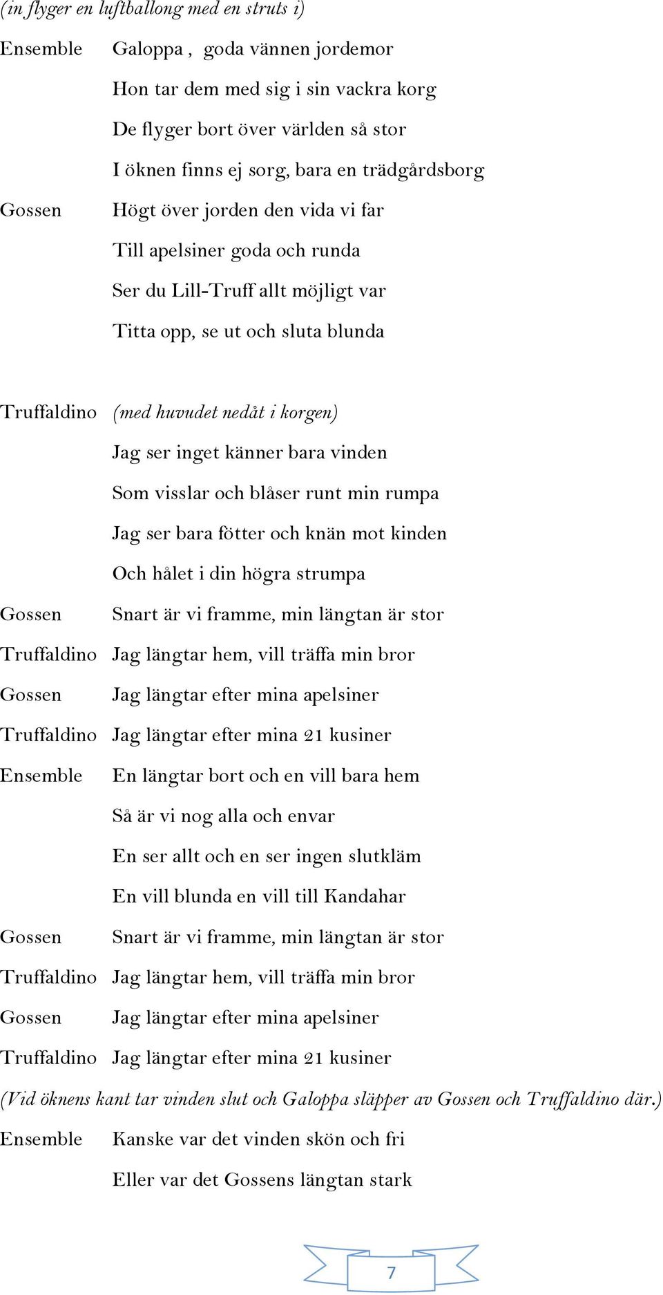 vinden Som visslar och blåser runt min rumpa Jag ser bara fötter och knän mot kinden Och hålet i din högra strumpa Snart är vi framme, min längtan är stor Truffaldino Jag längtar hem, vill träffa min