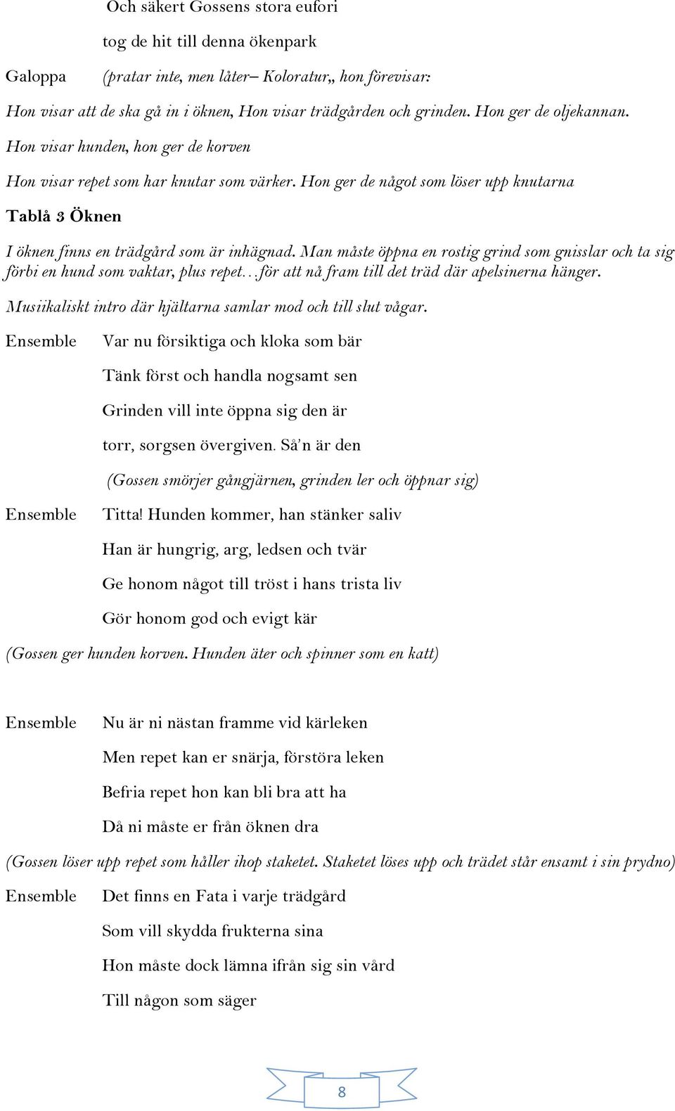 Man måste öppna en rostig grind som gnisslar och ta sig förbi en hund som vaktar, plus repet för att nå fram till det träd där apelsinerna hänger.