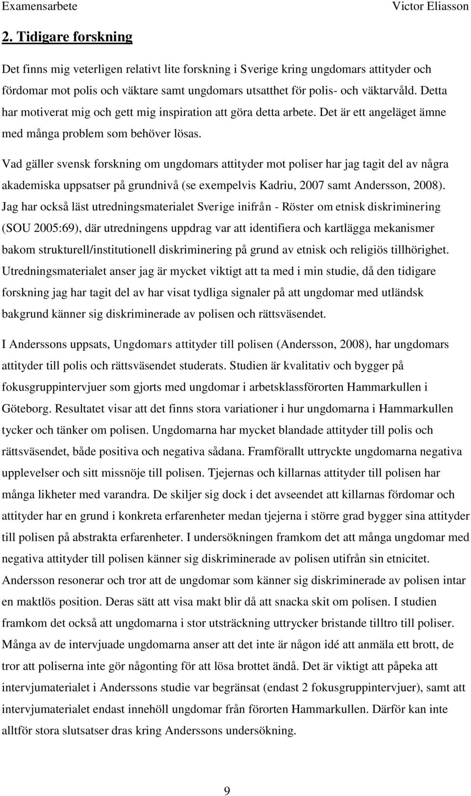 Vad gäller svensk forskning om ungdomars attityder mot poliser har jag tagit del av några akademiska uppsatser på grundnivå (se exempelvis Kadriu, 2007 samt Andersson, 2008).