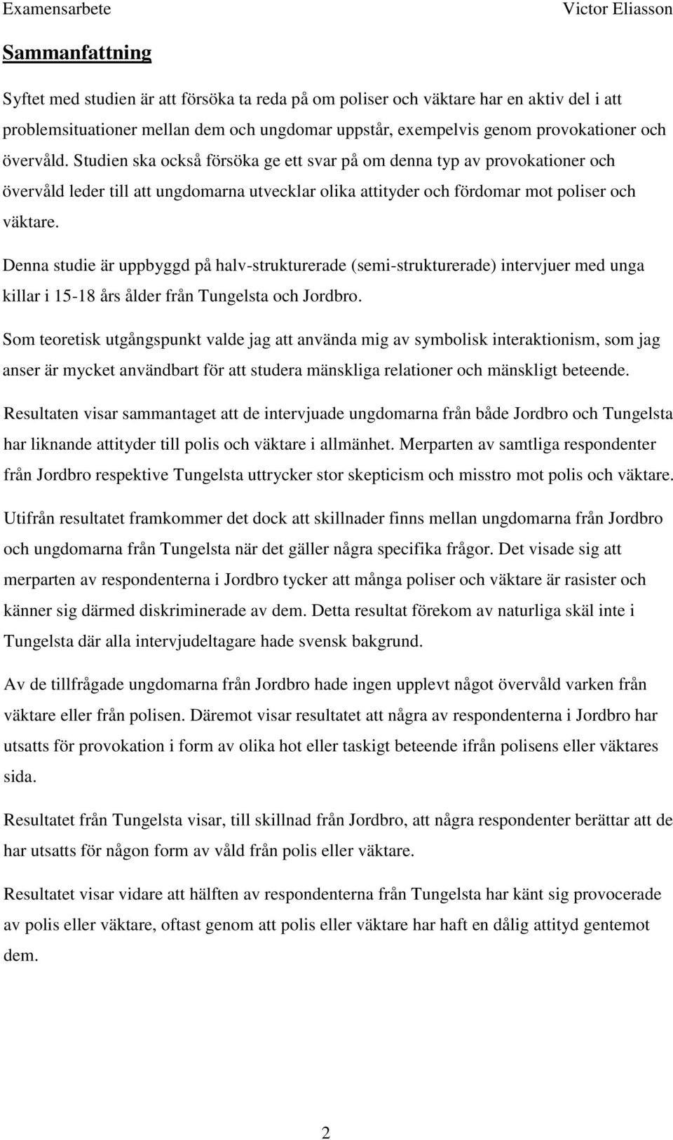 Denna studie är uppbyggd på halv-strukturerade (semi-strukturerade) intervjuer med unga killar i 15-18 års ålder från Tungelsta och Jordbro.