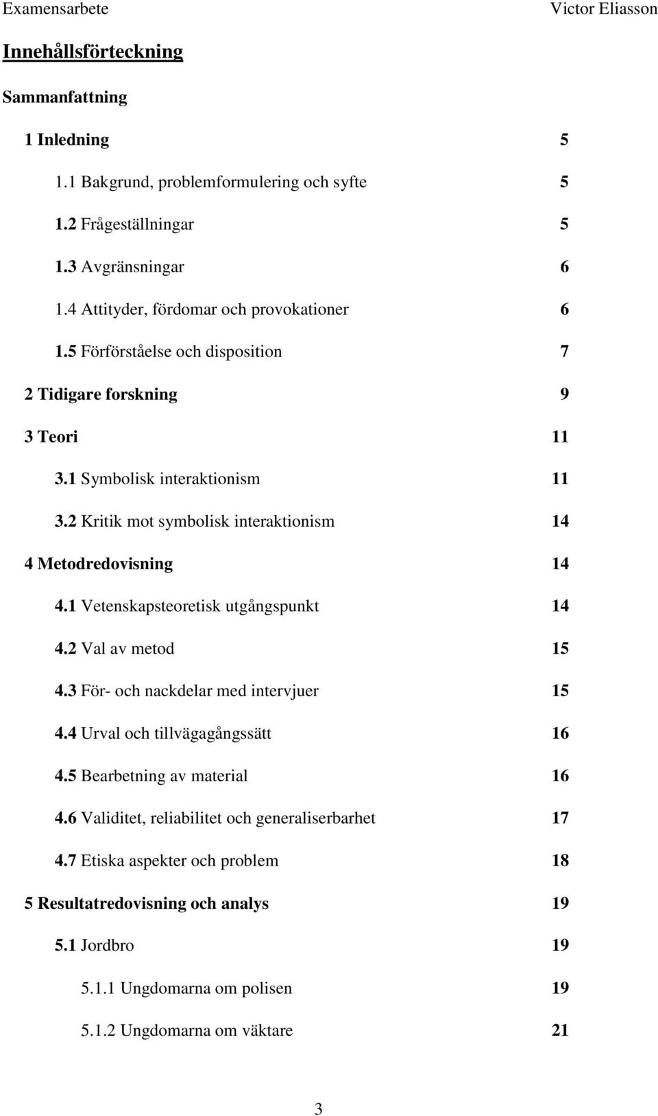 2 Kritik mot symbolisk interaktionism 14 4 Metodredovisning 14 4.1 Vetenskapsteoretisk utgångspunkt 14 4.2 Val av metod 15 4.3 För- och nackdelar med intervjuer 15 4.