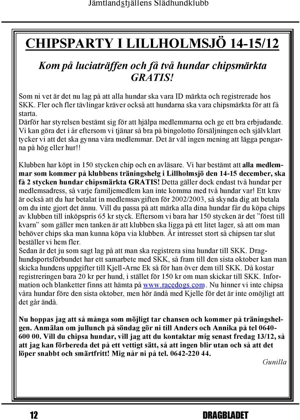 Vi kan göra det i år eftersom vi tjänar så bra på bingolotto försäljningen och självklart tycker vi att det ska gynna våra medlemmar. Det är väl ingen mening att lägga pengarna på hög eller hur!