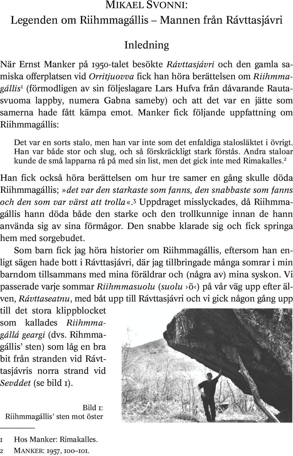 Manker fick följande uppfattning om Riihmmagállis: Det var en sorts stalo, men han var inte som det enfaldiga stalosläktet i övrigt. Han var både stor och slug, och så förskräckligt stark förstås.