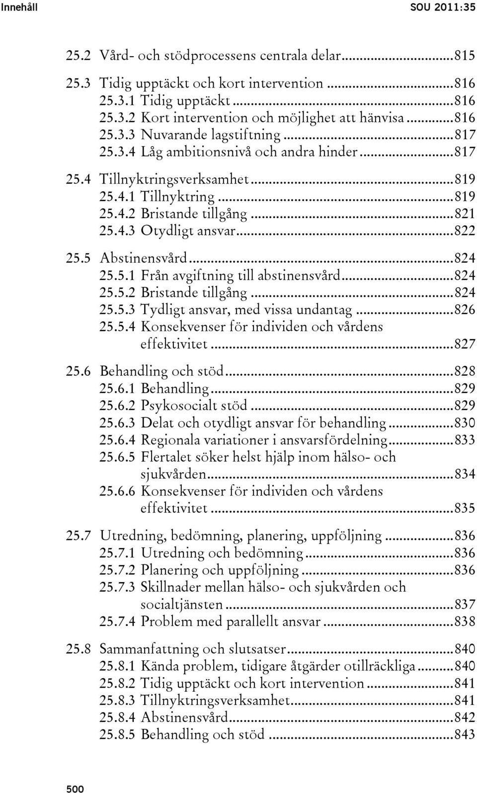 ..822 25.5 Abstinensvård...824 25.5.1 Från avgiftning till abstinensvård...824 25.5.2 Bristande tillgång...824 25.5.3 Tydligt ansvar, med vissa undantag...826 25.5.4 Konsekvenser för individen och vårdens effektivitet.