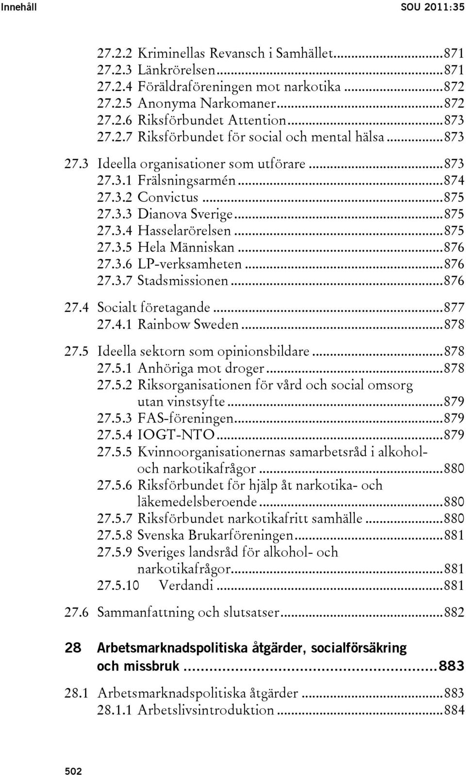 ..875 27.3.5 Hela Människan...876 27.3.6 LP-verksamheten...876 27.3.7 Stadsmissionen...876 27.4 Socialt företagande...877 27.4.1 Rainbow Sweden...878 27.5 Ideella sektorn som opinionsbildare...878 27.5.1 Anhöriga mot droger.