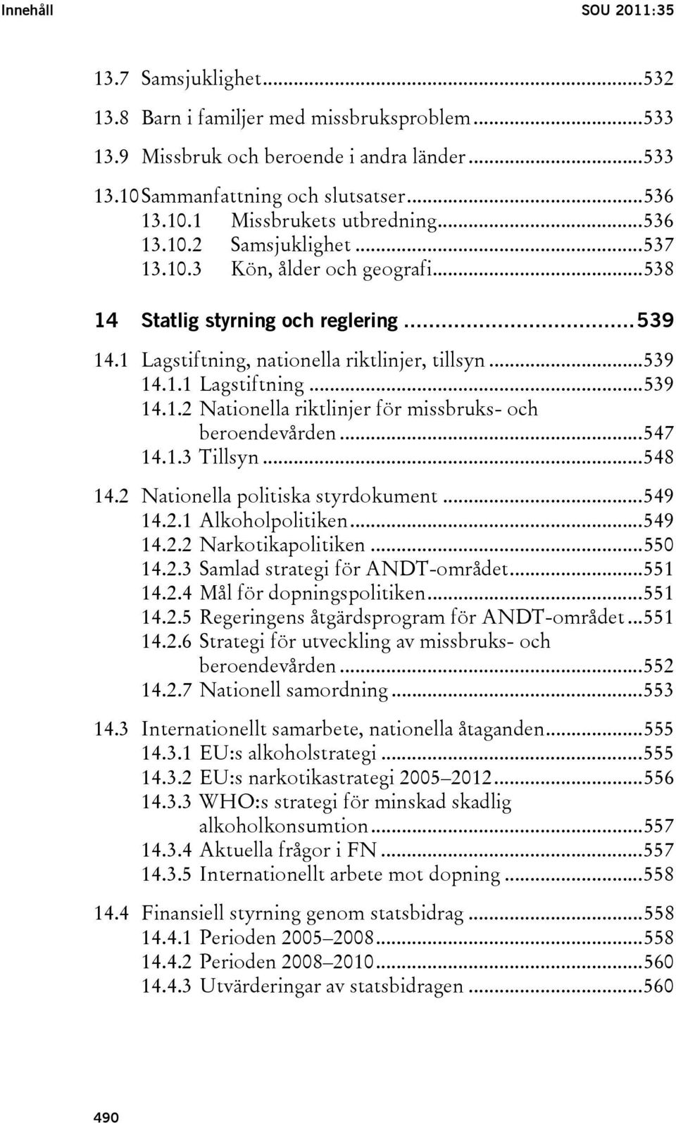 ..547 14.1.3 Tillsyn...548 14.2 Nationella politiska styrdokument...549 14.2.1 Alkoholpolitiken...549 14.2.2 Narkotikapolitiken...550 14.2.3 Samlad strategi för ANDT-området...551 14.2.4 Mål för dopningspolitiken.