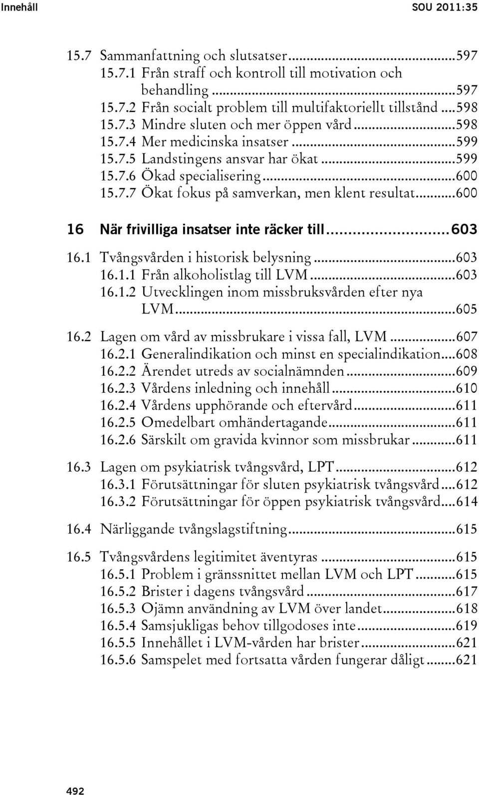 ..600 16 När frivilliga insatser inte räcker till...603 16.1 Tvångsvården i historisk belysning...603 16.1.1 Från alkoholistlag till LVM...603 16.1.2 Utvecklingen inom missbruksvården efter nya LVM.