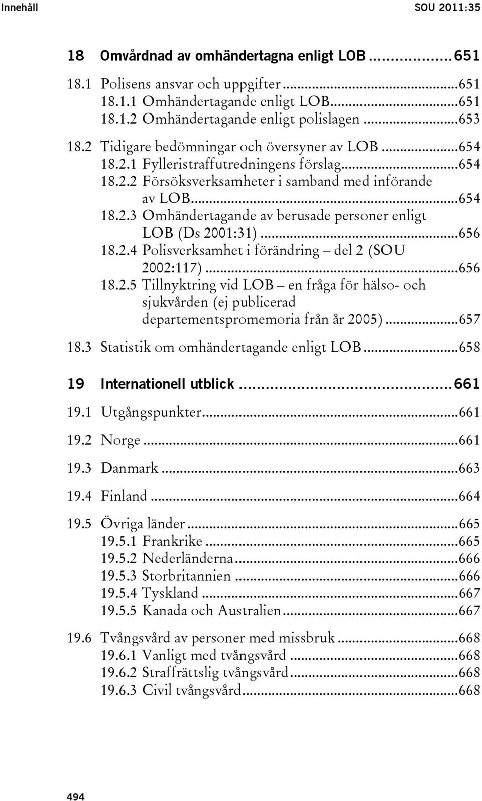 ..656 18.2.4 Polisverksamhet i förändring del 2 (SOU 2002:117)...656 18.2.5 Tillnyktring vid LOB en fråga för hälso- och sjukvården (ej publicerad departementspromemoria från år 2005)...657 18.