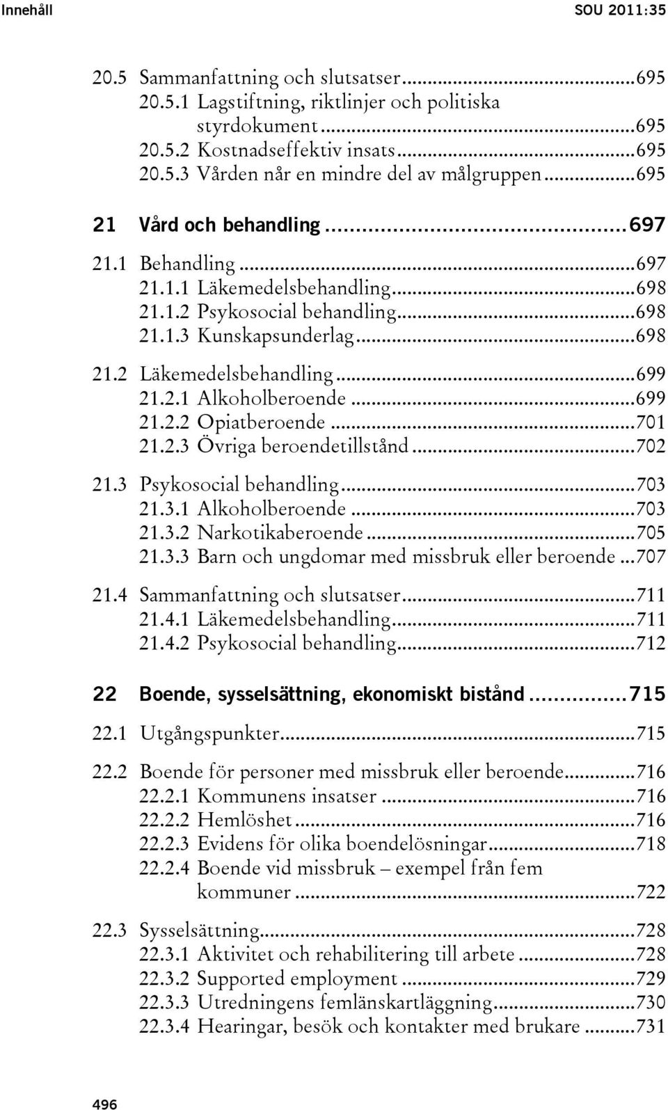 ..699 21.2.2 Opiatberoende...701 21.2.3 Övriga beroendetillstånd...702 21.3 Psykosocial behandling...703 21.3.1 Alkoholberoende...703 21.3.2 Narkotikaberoende...705 21.3.3 Barn och ungdomar med missbruk eller beroende.