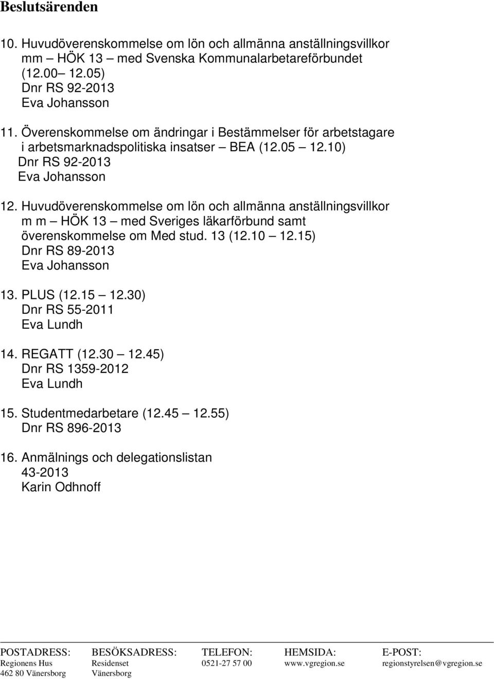 Huvudöverenskommelse om lön och allmänna anställningsvillkor m m HÖK 13 med Sveriges läkarförbund samt överenskommelse om Med stud. 13 (12.10 12.15) Dnr RS 89-2013 Eva Johansson 13. PLUS (12.15 12.