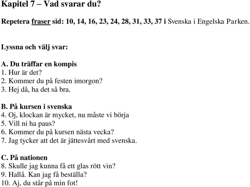 På kursen i svenska 4. Oj, klockan är mycket, nu måste vi börja 5. Vill ni ha paus? 6. Kommer du på kursen nästa vecka? 7.