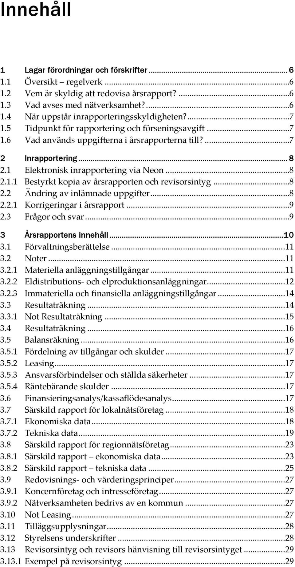 ..8 2.2 Ändring av inlämnade uppgifter...8 2.2.1 Korrigeringar i årsrapport...9 2.3 Frågor och svar...9 3 Årsrapportens innehåll... 10 3.1 Förvaltningsberättelse... 11 3.2 Noter... 11 3.2.1 Materiella anläggningstillgångar.