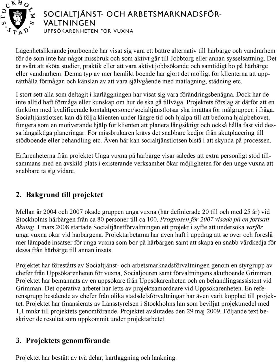 Denna typ av mer hemlikt boende har gjort det möjligt för klienterna att upprätthålla förmågan och känslan av att vara självgående med matlagning, städning etc.