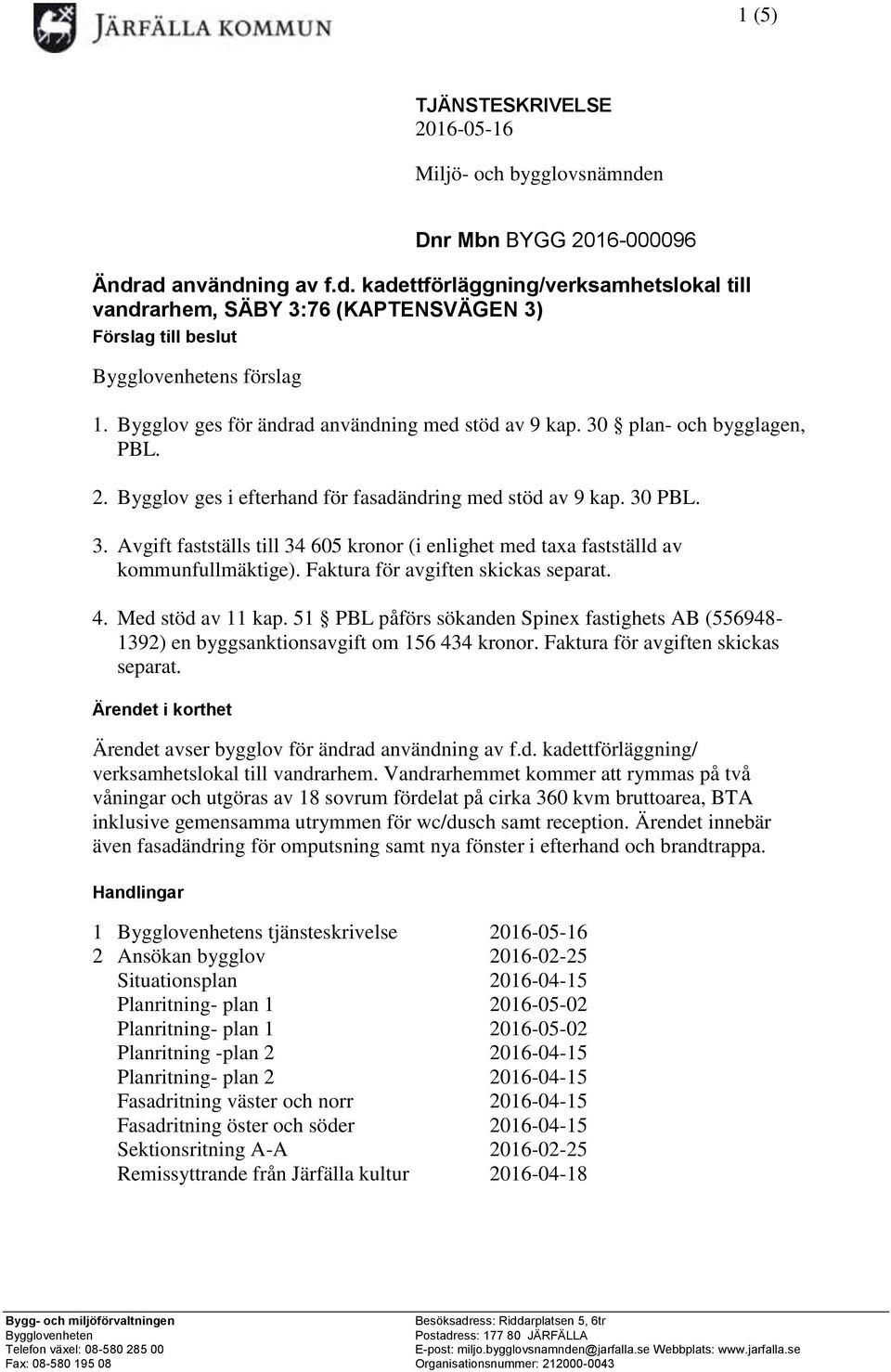 Faktura för avgiften skickas separat. 4. Med stöd av 11 kap. 51 PBL påförs sökanden Spinex fastighets AB (556948-1392) en byggsanktionsavgift om 156 434 kronor. Faktura för avgiften skickas separat.