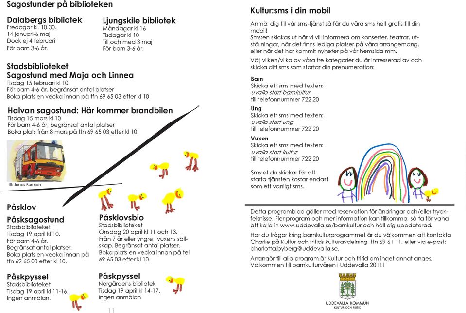 mars kl 10 För barn 4-6 år, begränsat antal platser Boka plats från 8 mars på tfn 69 65 03 efter kl 10 Ill: Jonas Burman Kultur:sms i din mobil Anmäl dig till vår sms-tjänst så får du våra sms helt