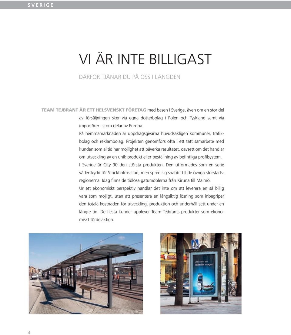 Projekten genomförs ofta i ett tätt samarbete med kunden som alltid har möjlighet att påverka resultatet, oavsett om det handlar om utveckling av en unik produkt eller beställning av befintliga
