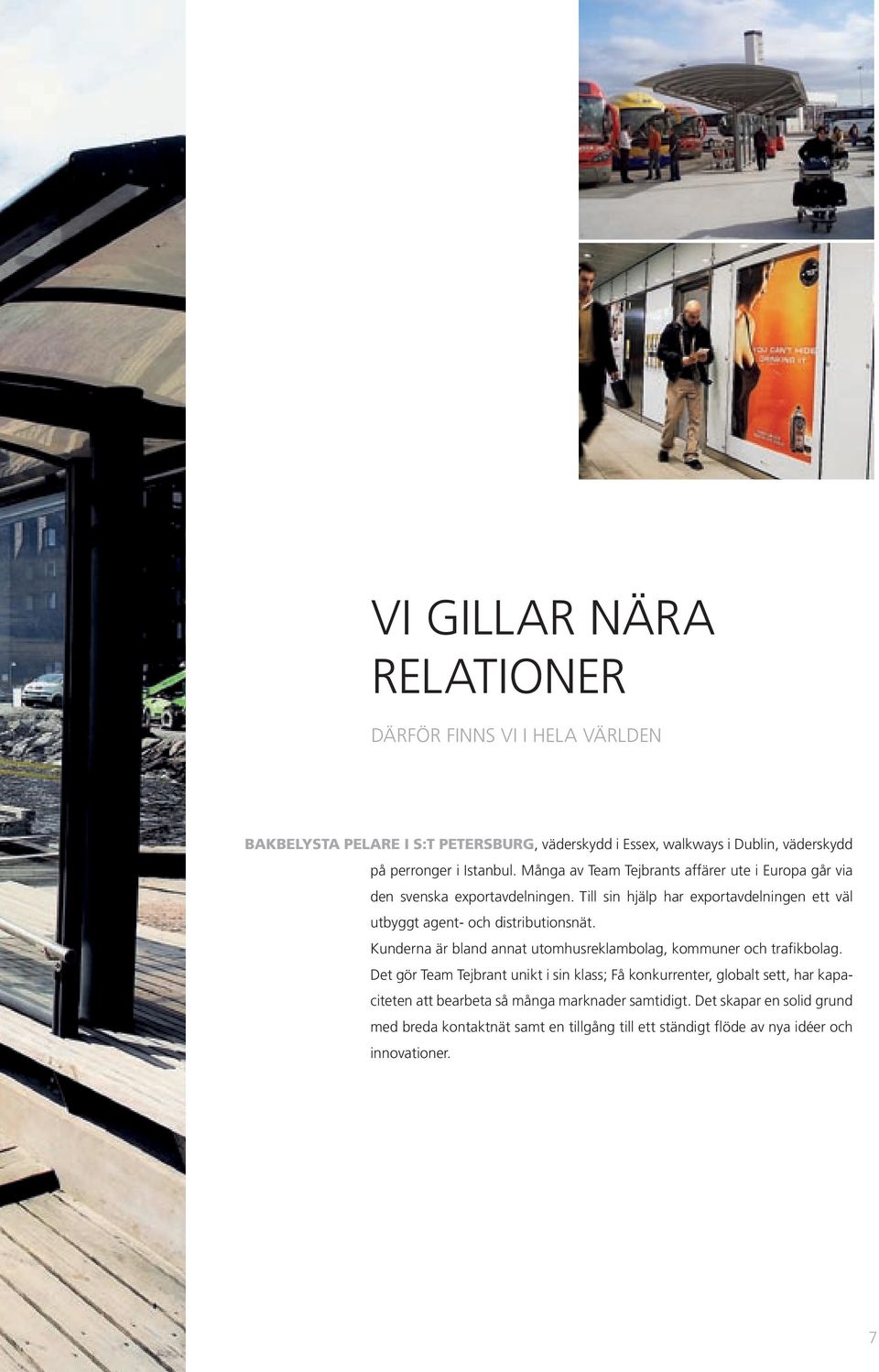 Till sin hjälp har exportavdelningen ett väl utbyggt agent- och distributionsnät. Kunderna är bland annat utomhusreklambolag, kommuner och trafikbolag.