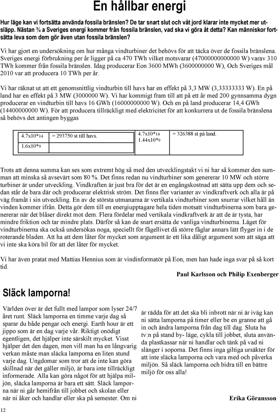 Vi har gjort en undersökning om hur många vindturbiner det behövs för att täcka över de fossila bränslena.