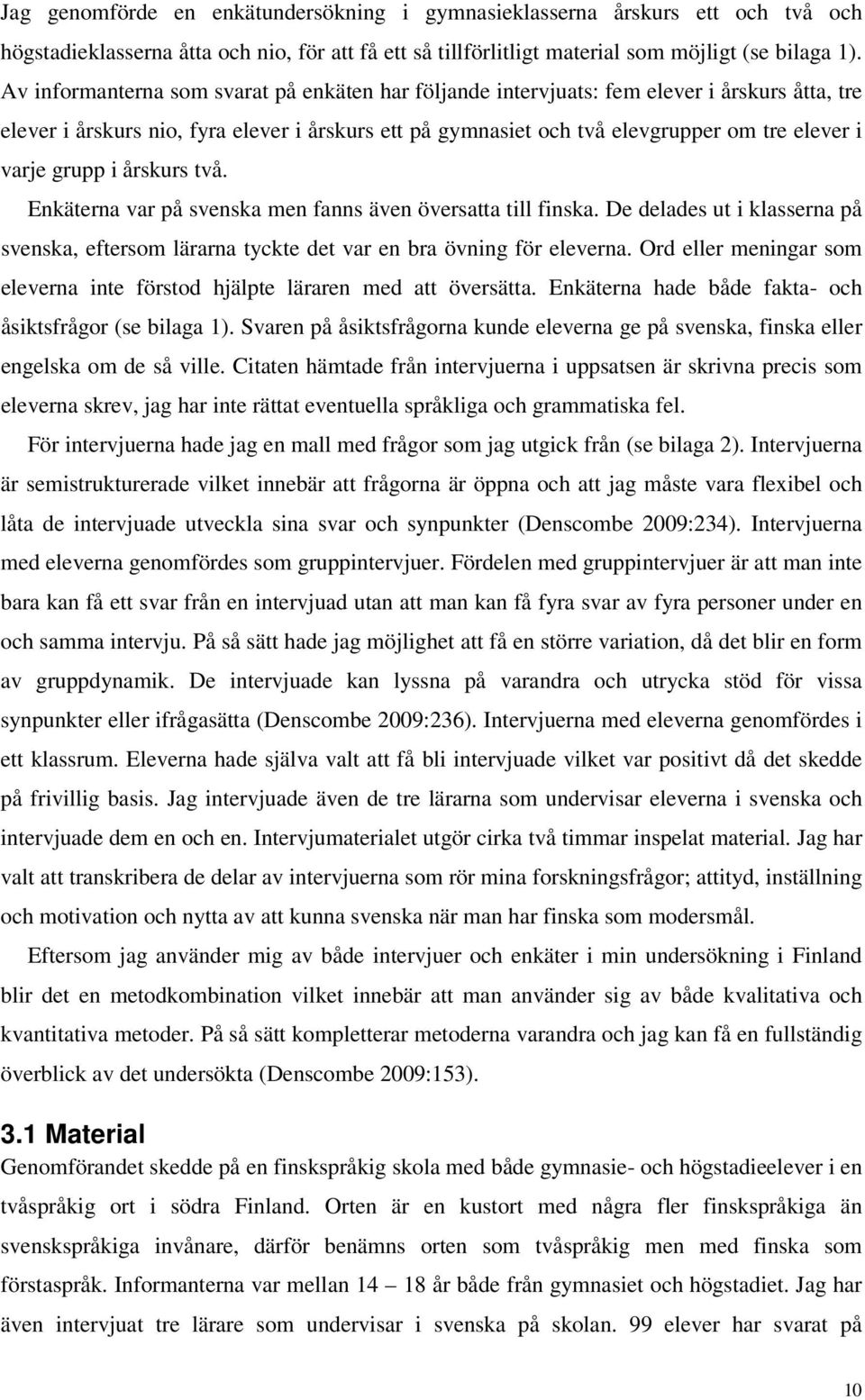 grupp i årskurs två. Enkäterna var på svenska men fanns även översatta till finska. De delades ut i klasserna på svenska, eftersom lärarna tyckte det var en bra övning för eleverna.