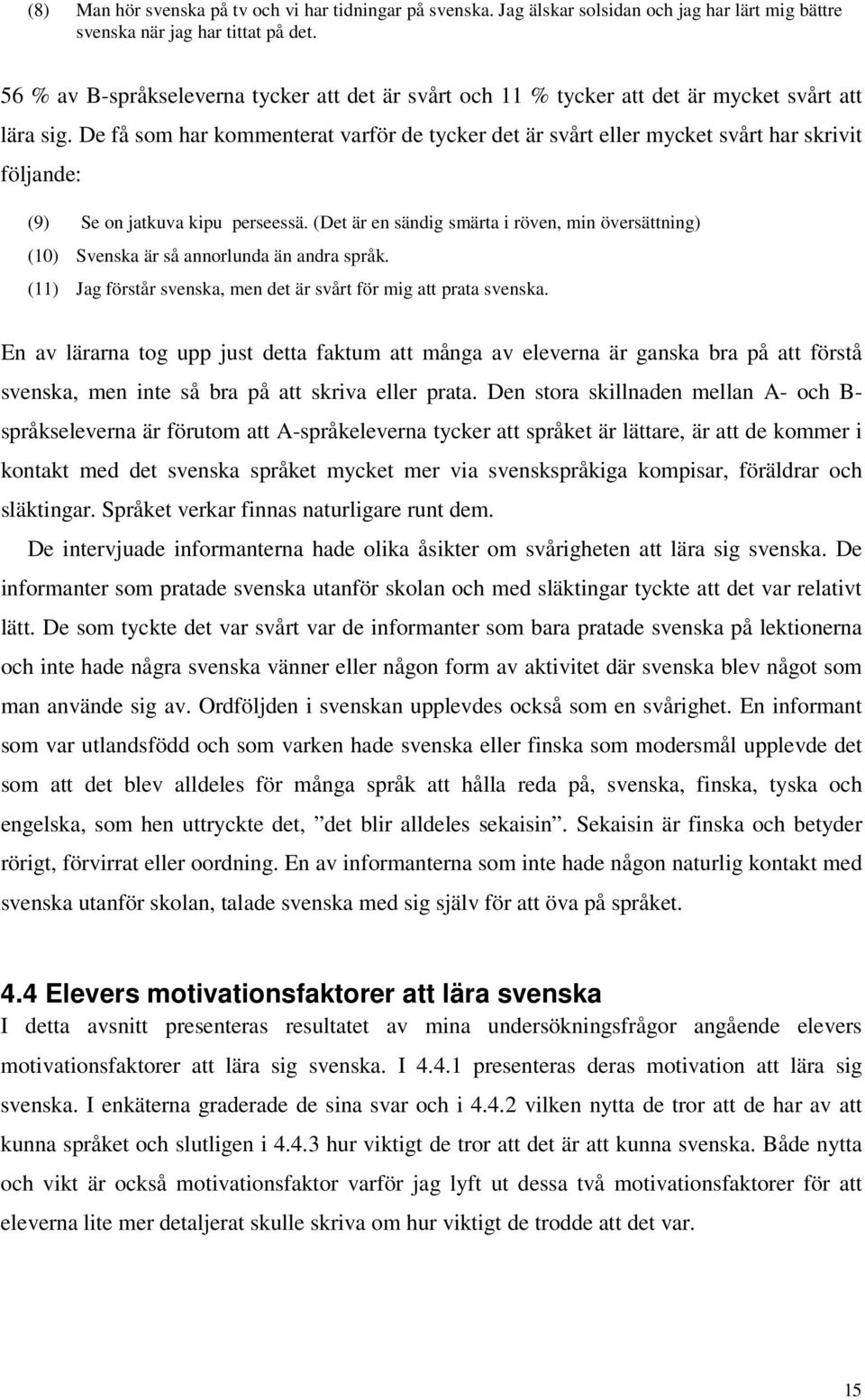 De få som har kommenterat varför de tycker det är svårt eller mycket svårt har skrivit följande: (9) Se on jatkuva kipu perseessä.