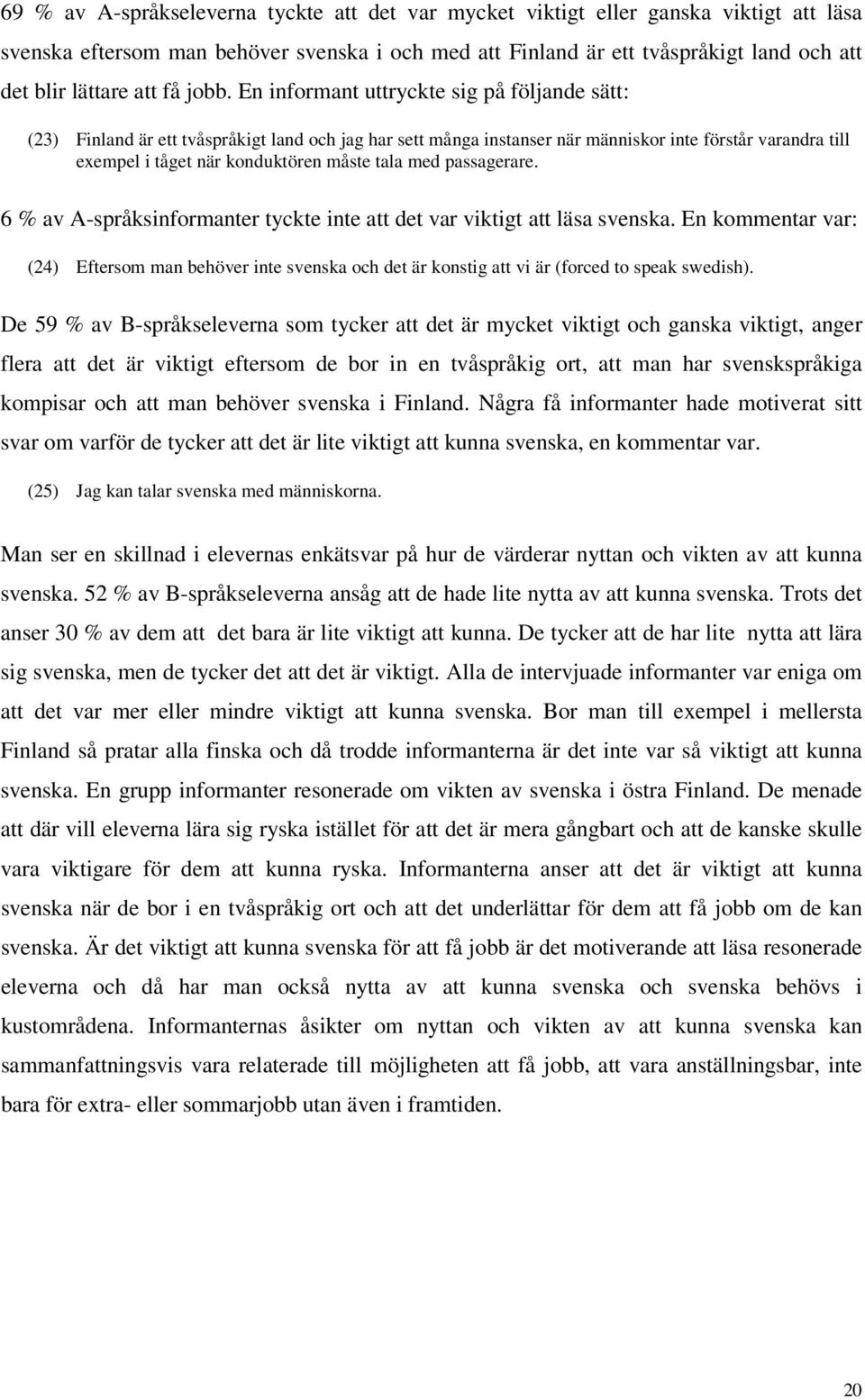 En informant uttryckte sig på följande sätt: (23) Finland är ett tvåspråkigt land och jag har sett många instanser när människor inte förstår varandra till exempel i tåget när konduktören måste tala