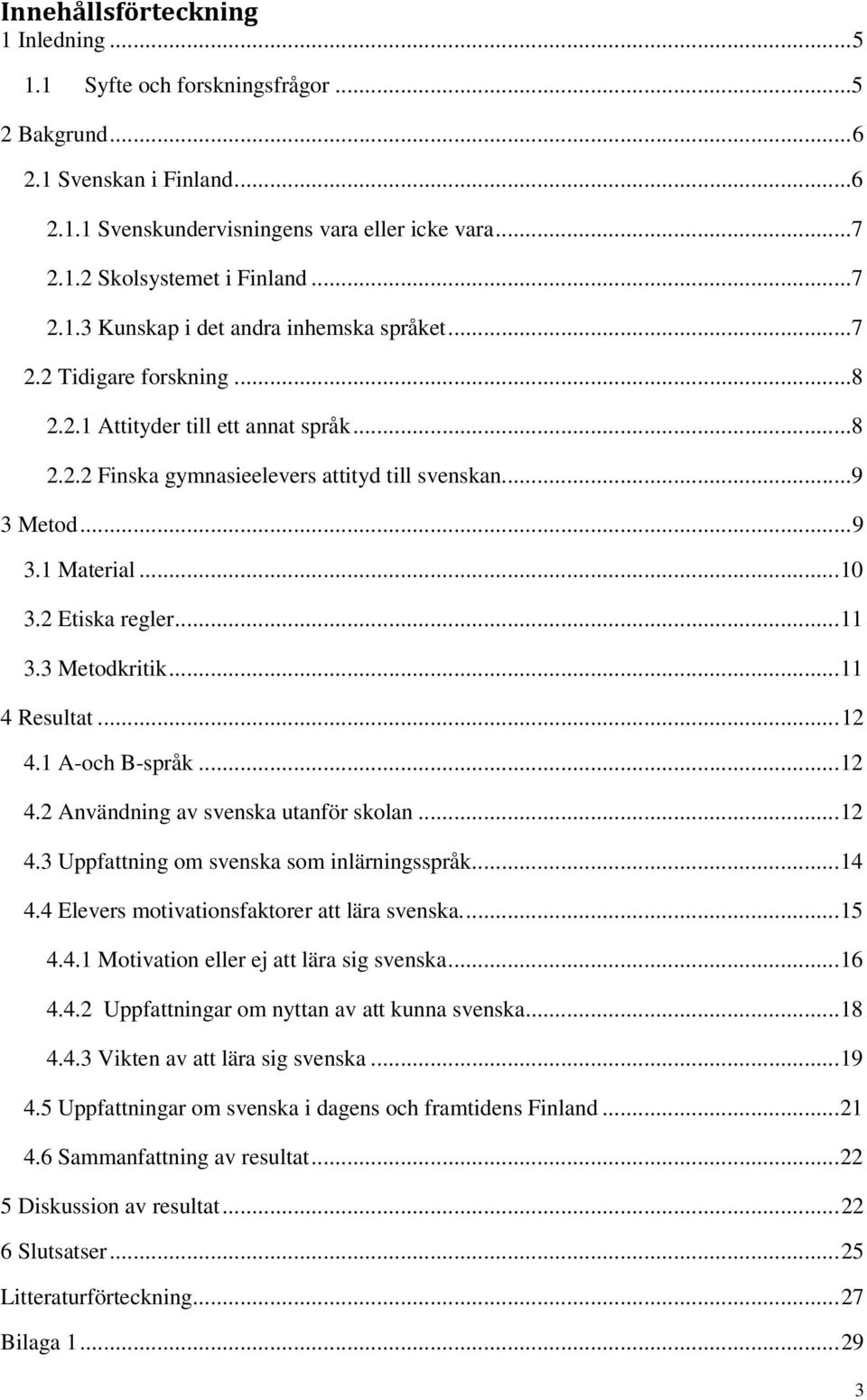 ..11 4 Resultat...12 4.1 A-och B-språk...12 4.2 Användning av svenska utanför skolan...12 4.3 Uppfattning om svenska som inlärningsspråk...14 4.4 Elevers motivationsfaktorer att lära svenska...15 4.4.1 Motivation eller ej att lära sig svenska.