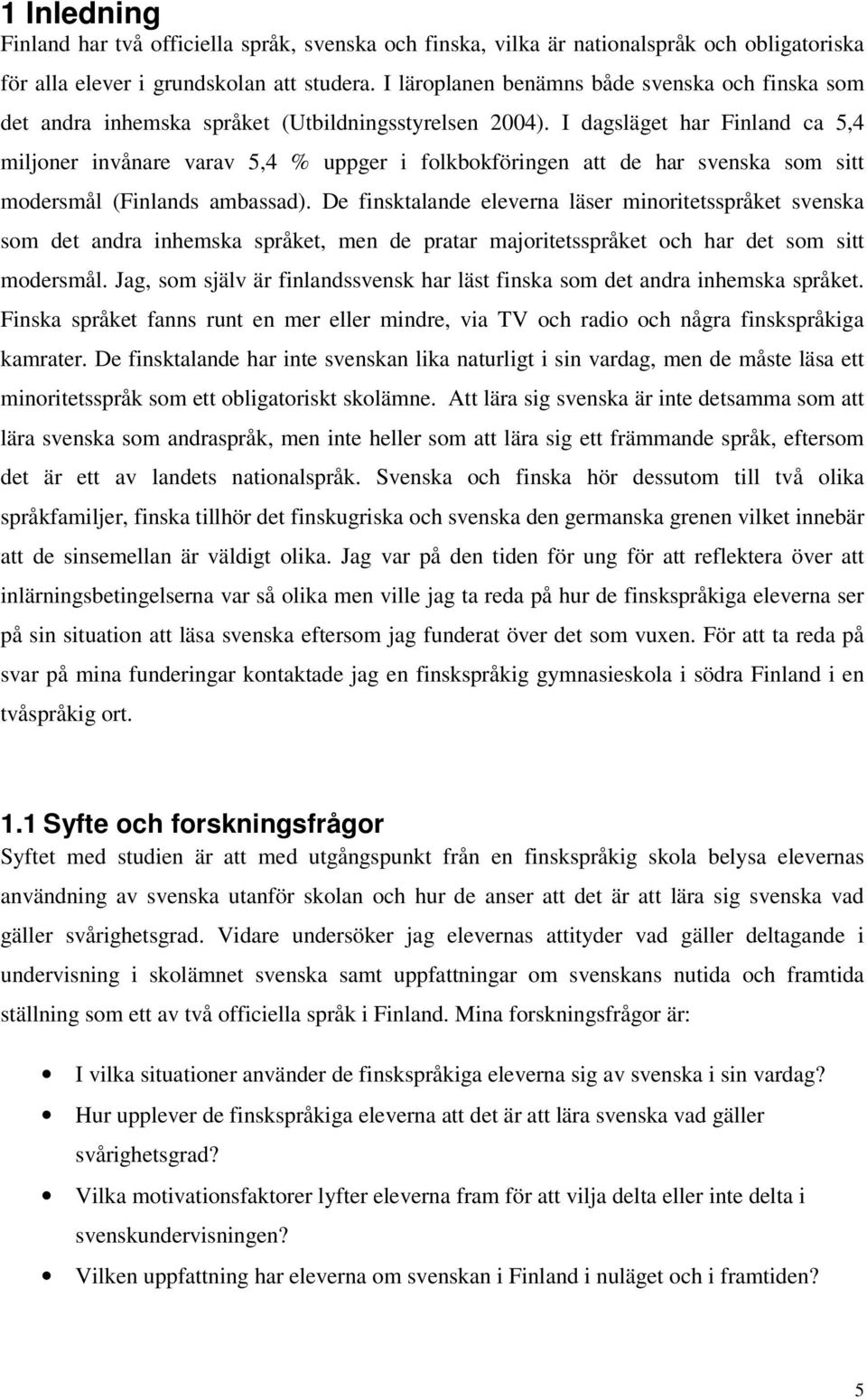 I dagsläget har Finland ca 5,4 miljoner invånare varav 5,4 % uppger i folkbokföringen att de har svenska som sitt modersmål (Finlands ambassad).