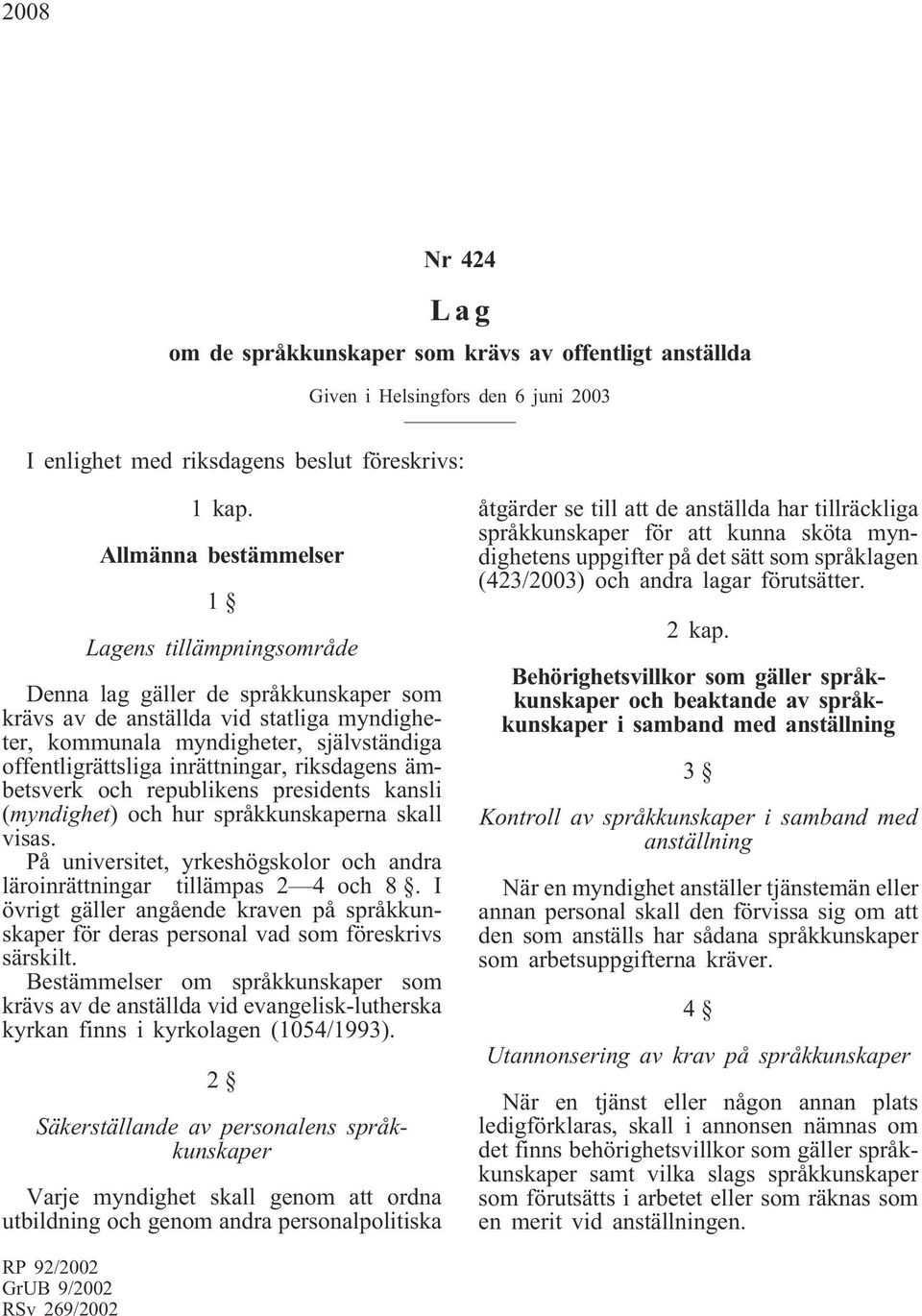 inrättningar, riksdagens ämbetsverk och republikens presidents kansli (myndighet) och hur språkkunskaperna skall visas. På universitet, yrkeshögskolor och andra läroinrättningar tillämpas 2 4 och 8.