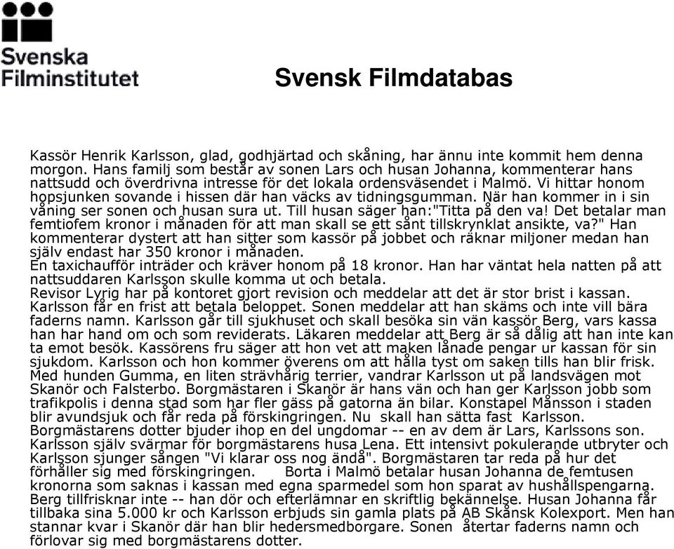 Vi hittar honom hopsjunken sovande i hissen där han väcks av tidningsgumman. När han kommer in i sin våning ser sonen och husan sura ut. Till husan säger han:"titta på den va!