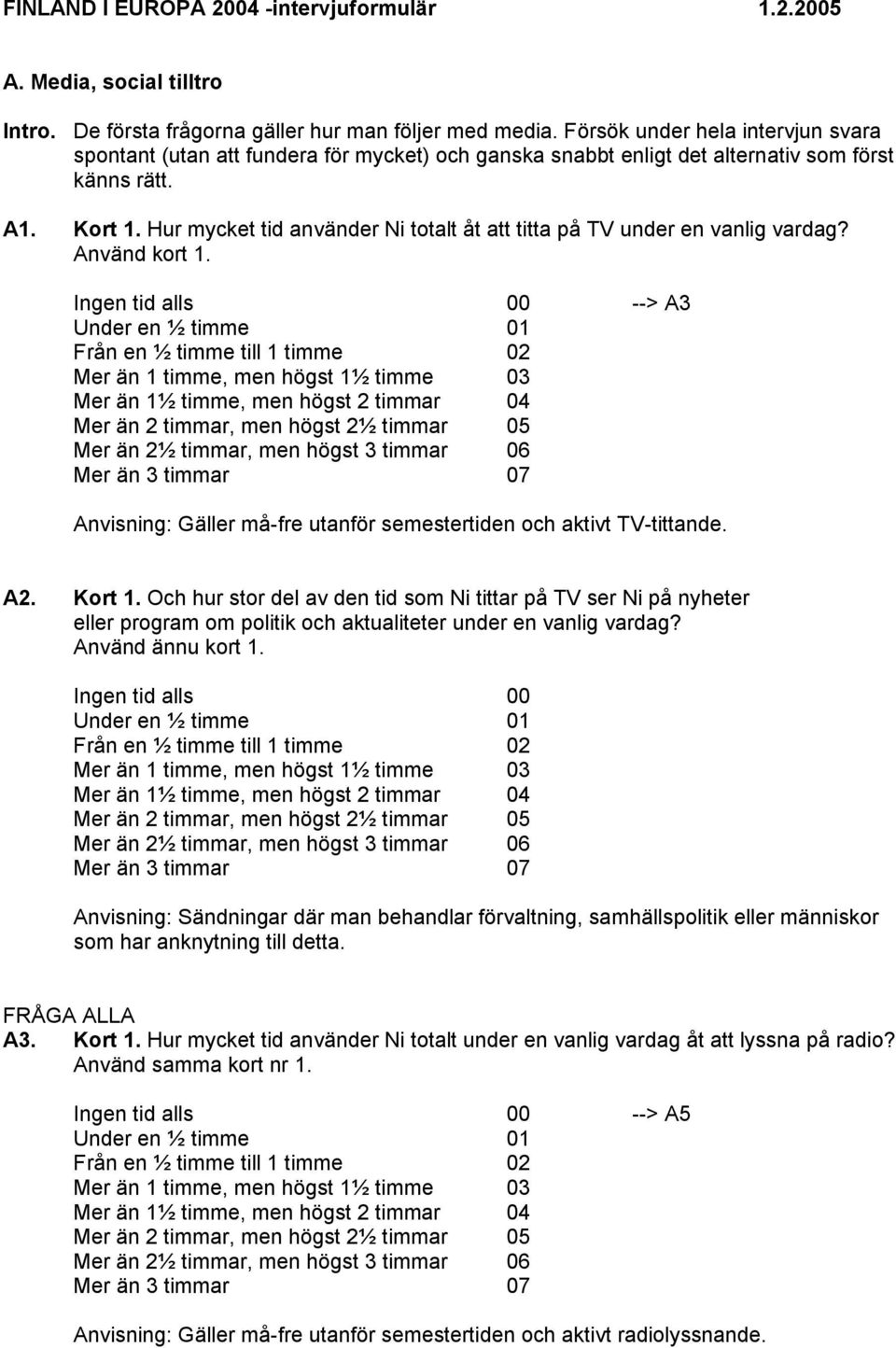 Hur mycket tid använder Ni totalt åt att titta på TV under en vanlig vardag? Använd kort 1.