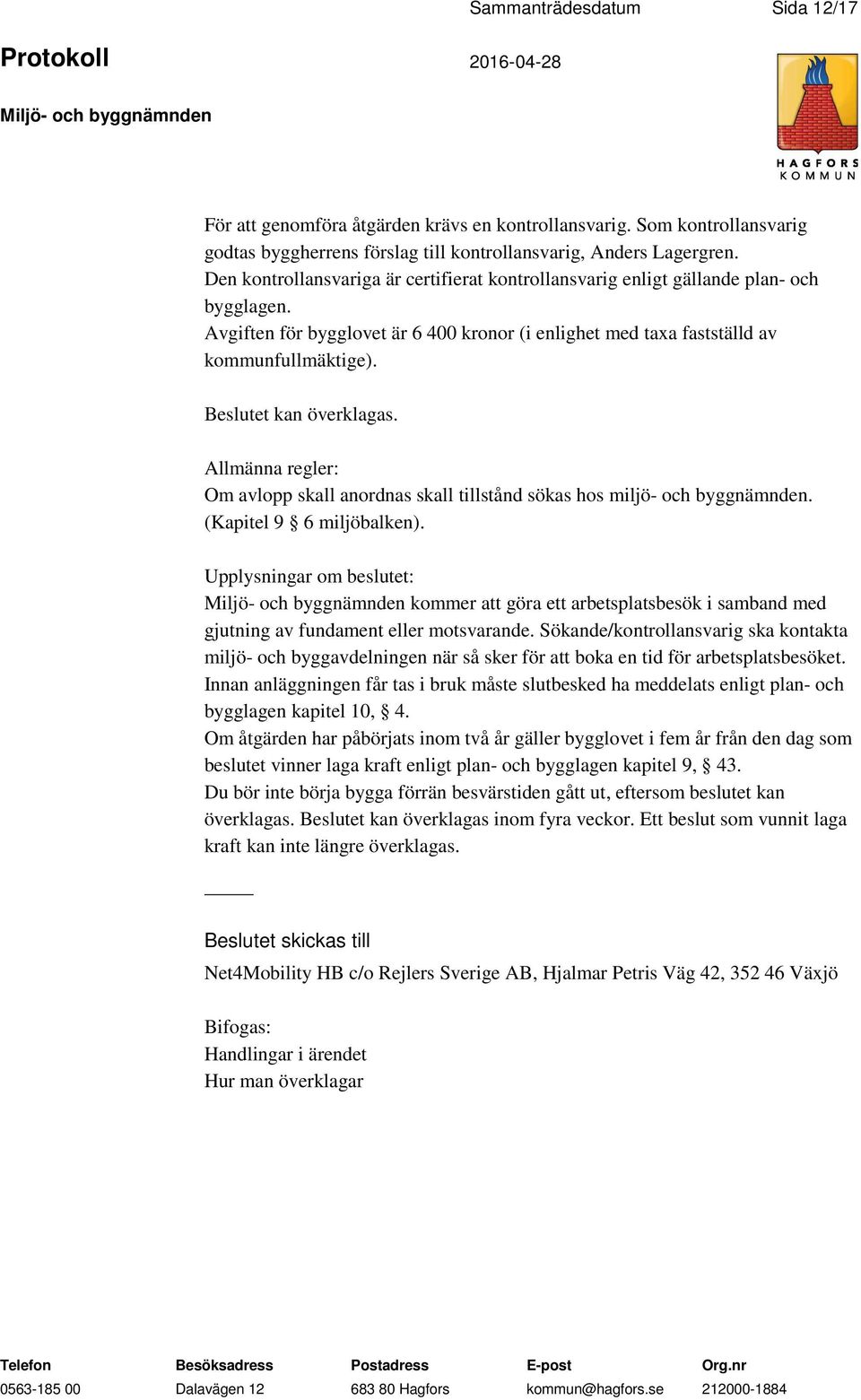 et kan överklagas. Allmänna regler: Om avlopp skall anordnas skall tillstånd sökas hos miljö- och byggnämnden. (Kapitel 9 6 miljöbalken).