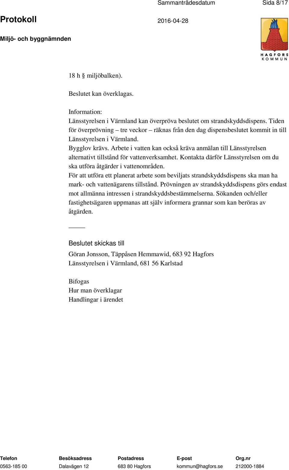 Arbete i vatten kan också kräva anmälan till Länsstyrelsen alternativt tillstånd för vattenverksamhet. Kontakta därför Länsstyrelsen om du ska utföra åtgärder i vattenområden.