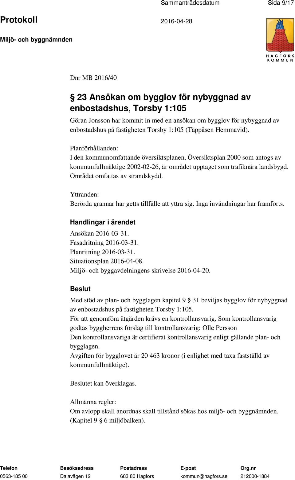 Planförhållanden: I den kommunomfattande översiktsplanen, Översiktsplan 2000 som antogs av kommunfullmäktige 2002-02-26, är området upptaget som trafiknära landsbygd. Området omfattas av strandskydd.