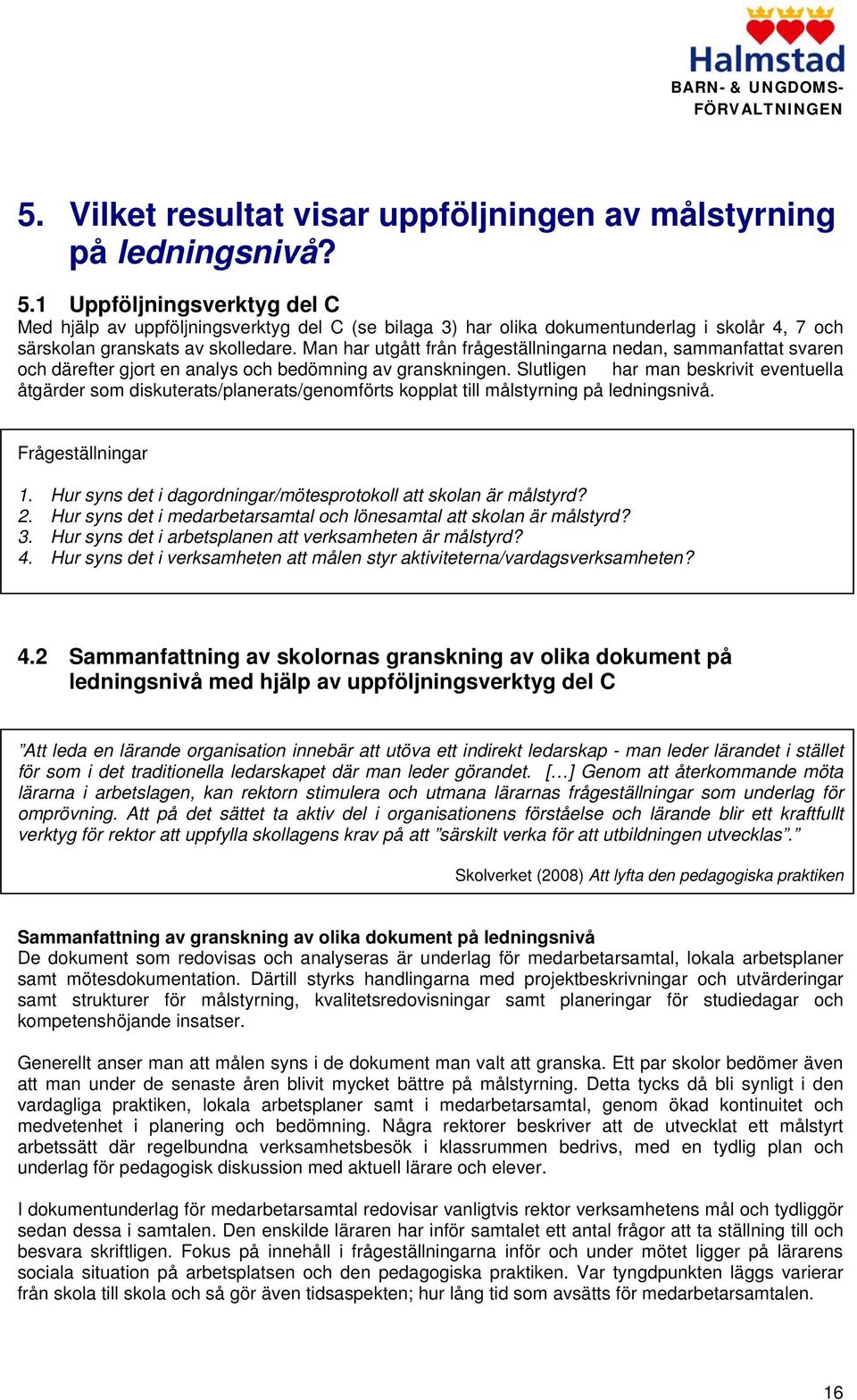 Man har utgått från frågeställningarna nedan, sammanfattat svaren och därefter gjort en analys och bedömning av granskningen.