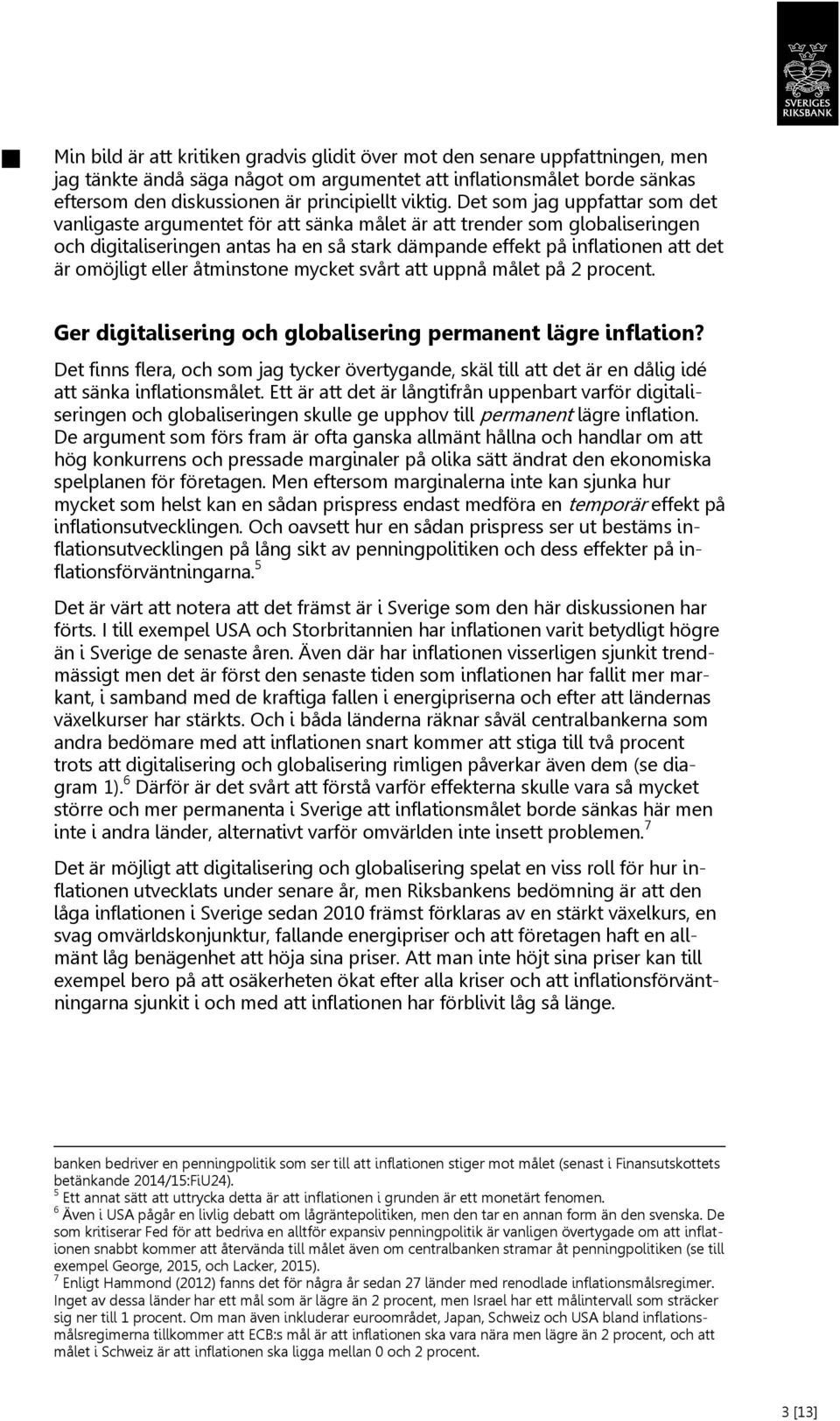 Det som jag uppfattar som det vanligaste argumentet för att sänka målet är att trender som globaliseringen och digitaliseringen antas ha en så stark dämpande effekt på inflationen att det är omöjligt