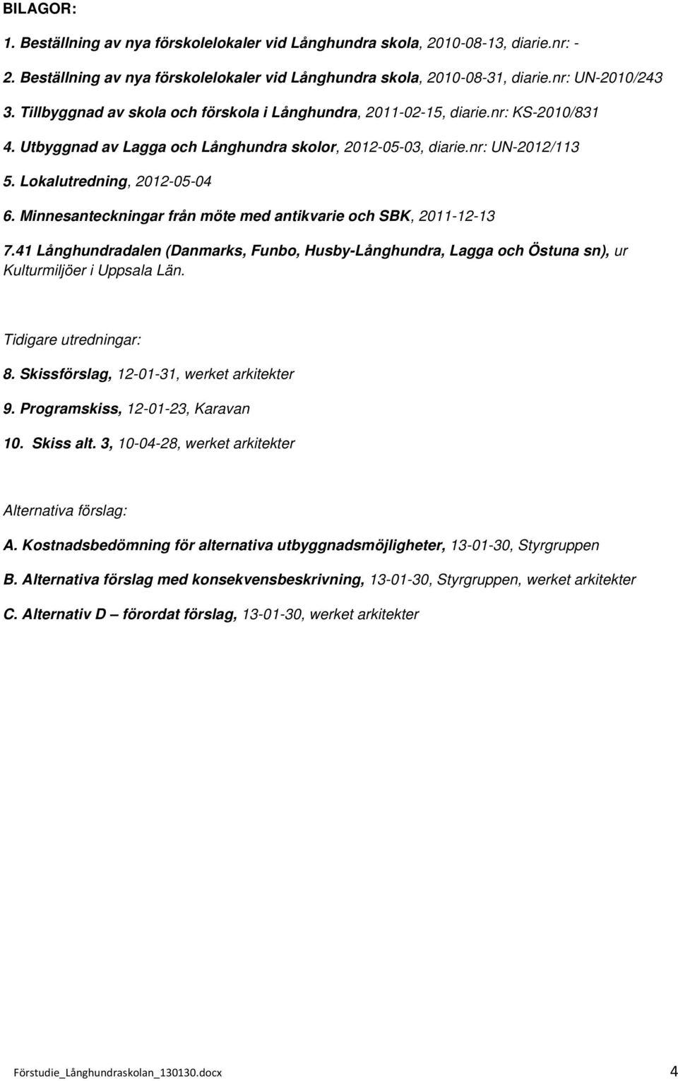 Minnesanteckningar från möte med antikvarie och SBK, 2011-12-13 7.41 Långhundradalen (Danmarks, Funbo, Husby-Långhundra, Lagga och Östuna sn), ur Kulturmiljöer i Uppsala Län. Tidigare utredningar: 8.