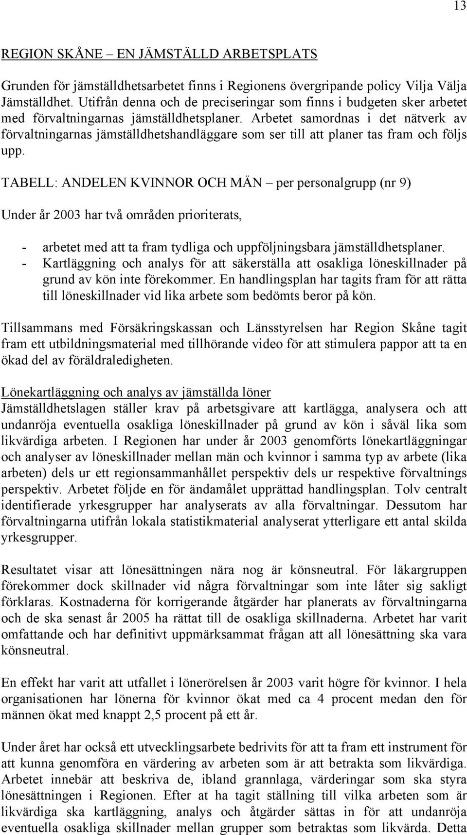 Arbetet samordnas i det nätverk av förvaltningarnas jämställdhetshandläggare som ser till att planer tas fram och följs upp.