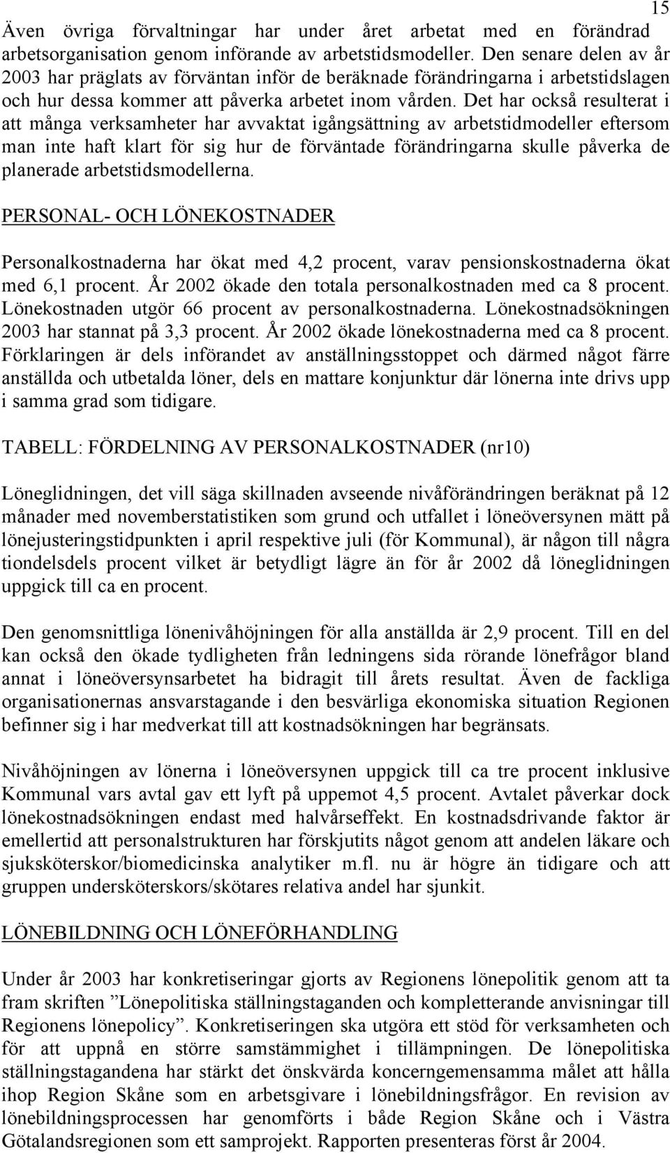 Det har också resulterat i att många verksamheter har avvaktat igångsättning av arbetstidmodeller eftersom man inte haft klart för sig hur de förväntade förändringarna skulle påverka de planerade