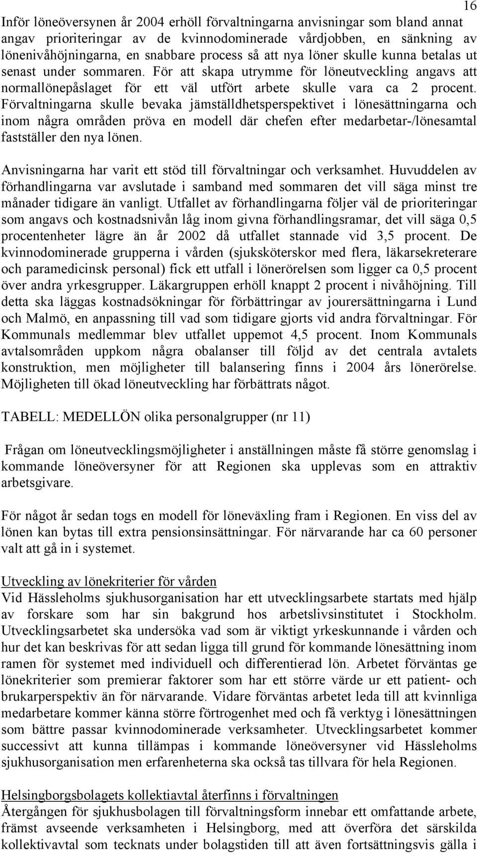 Förvaltningarna skulle bevaka jämställdhetsperspektivet i lönesättningarna och inom några områden pröva en modell där chefen efter medarbetar-/lönesamtal fastställer den nya lönen.