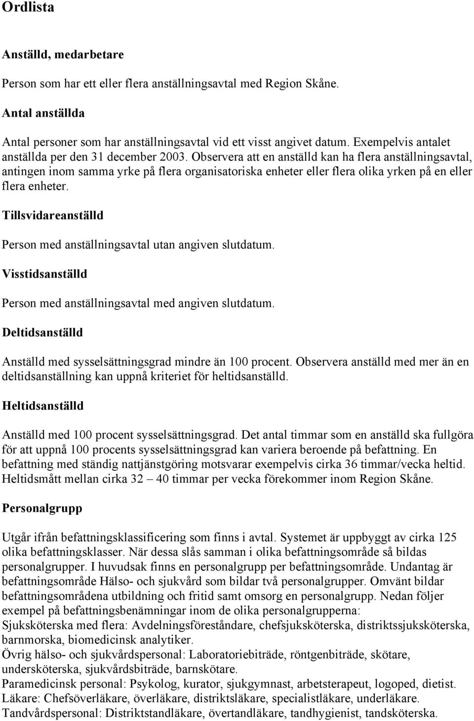 Observera att en anställd kan ha flera anställningsavtal, antingen inom samma yrke på flera organisatoriska enheter eller flera olika yrken på en eller flera enheter.