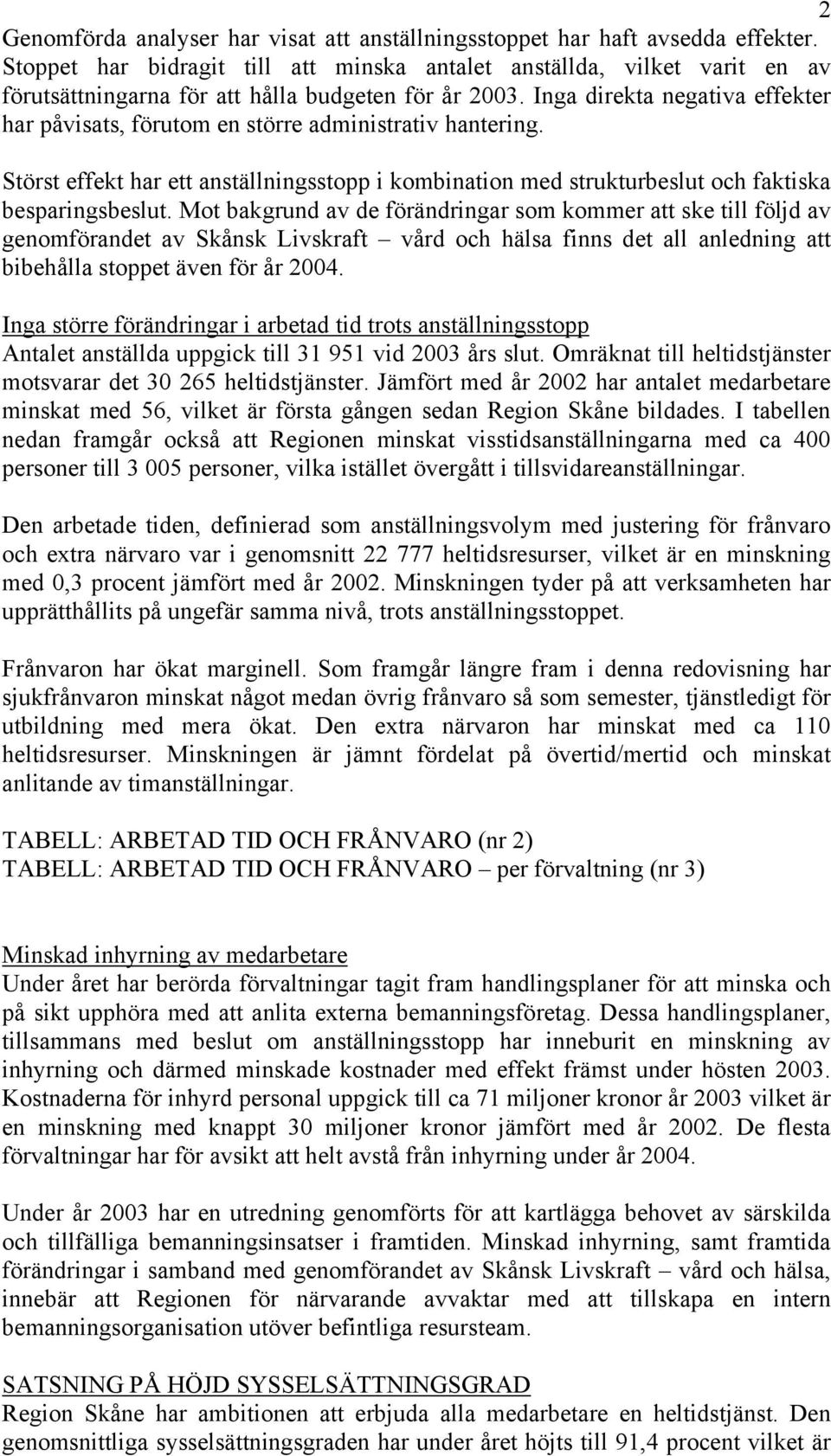 Inga direkta negativa effekter har påvisats, förutom en större administrativ hantering. Störst effekt har ett anställningsstopp i kombination med strukturbeslut och faktiska besparingsbeslut.