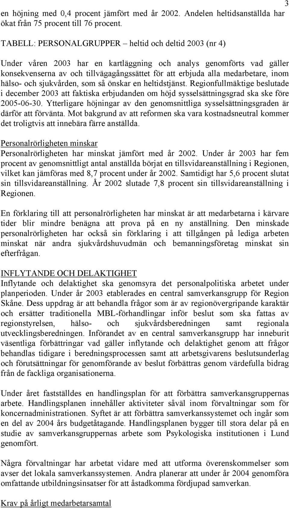 inom hälso- och sjukvården, som så önskar en heltidstjänst. Regionfullmäktige beslutade i december 2003 att faktiska erbjudanden om höjd sysselsättningsgrad ska ske före 2005-06-30.