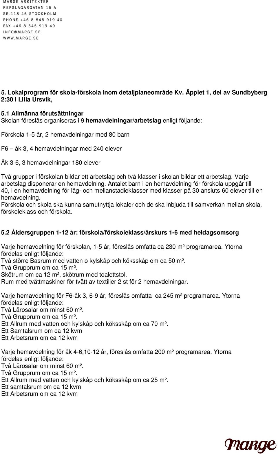 hemavdelningar 180 elever Två grupper i förskolan bildar ett arbetslag och två klasser i skolan bildar ett arbetslag. Varje arbetslag disponerar en hemavdelning.