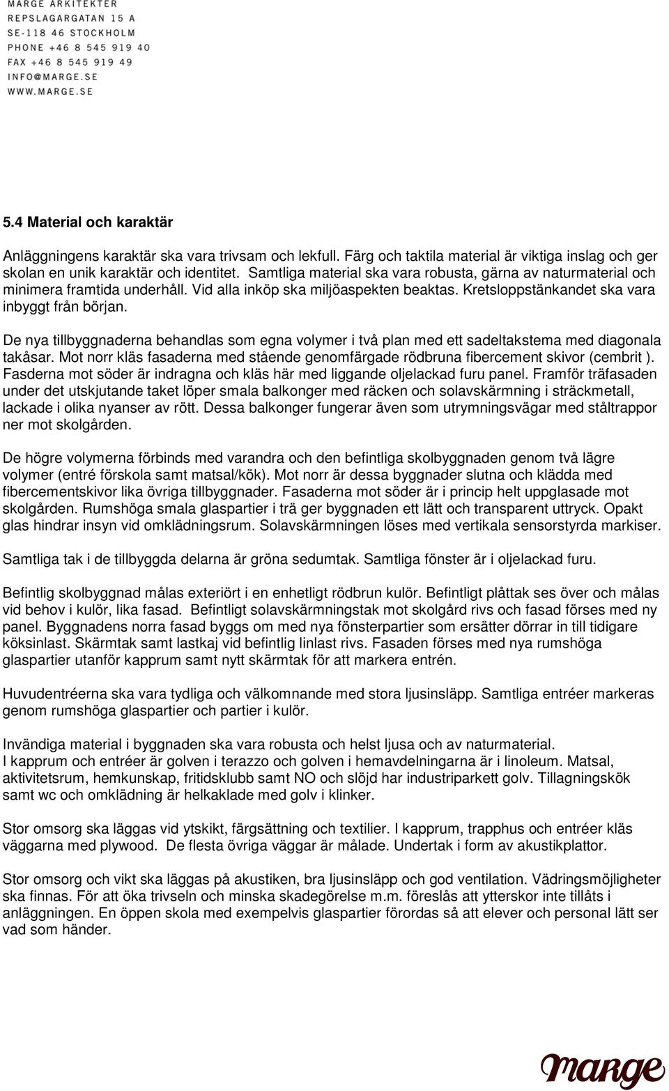 De nya tillbyggnaderna behandlas som egna volymer i två plan med ett sadeltakstema med diagonala takåsar. Mot norr kläs fasaderna med stående genomfärgade rödbruna fibercement skivor (cembrit ).