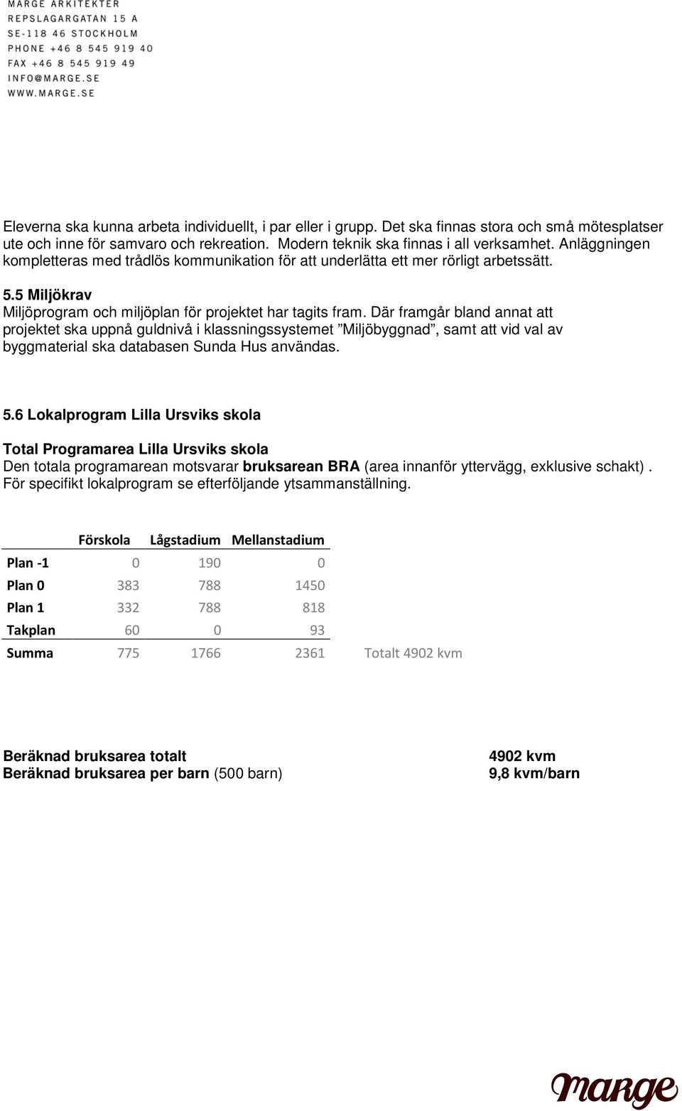 Där framgår bland annat att projektet ska uppnå guldnivå i klassningssystemet Miljöbyggnad, samt att vid val av byggmaterial ska databasen Sunda Hus användas. 5.