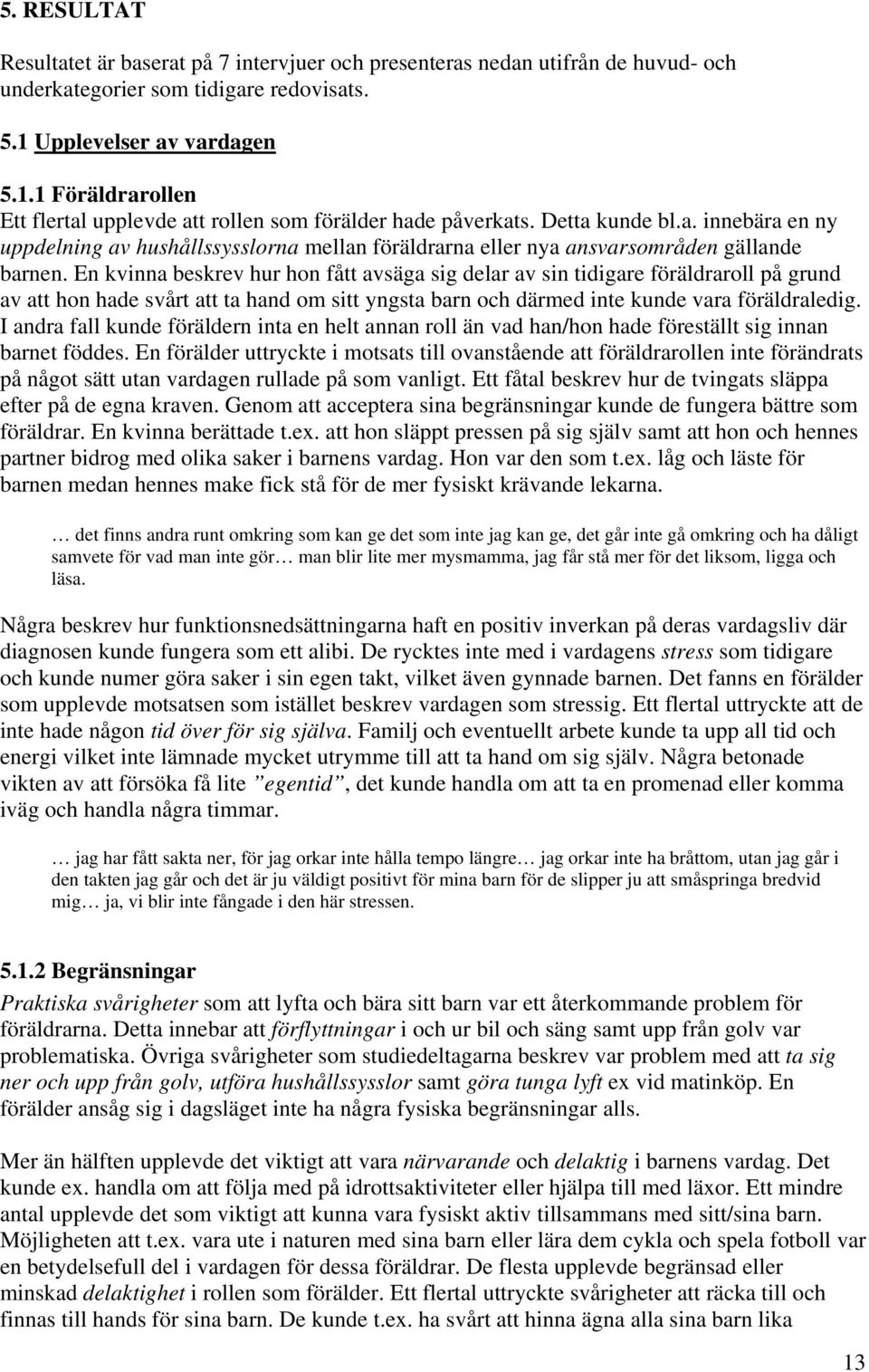 En kvinna beskrev hur hon fått avsäga sig delar av sin tidigare föräldraroll på grund av att hon hade svårt att ta hand om sitt yngsta barn och därmed inte kunde vara föräldraledig.