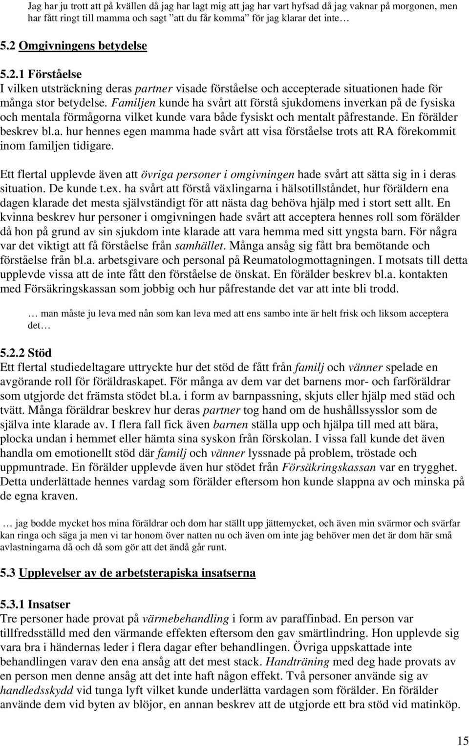 Familjen kunde ha svårt att förstå sjukdomens inverkan på de fysiska och mentala förmågorna vilket kunde vara både fysiskt och mentalt påfrestande. En förälder beskrev bl.a. hur hennes egen mamma hade svårt att visa förståelse trots att RA förekommit inom familjen tidigare.