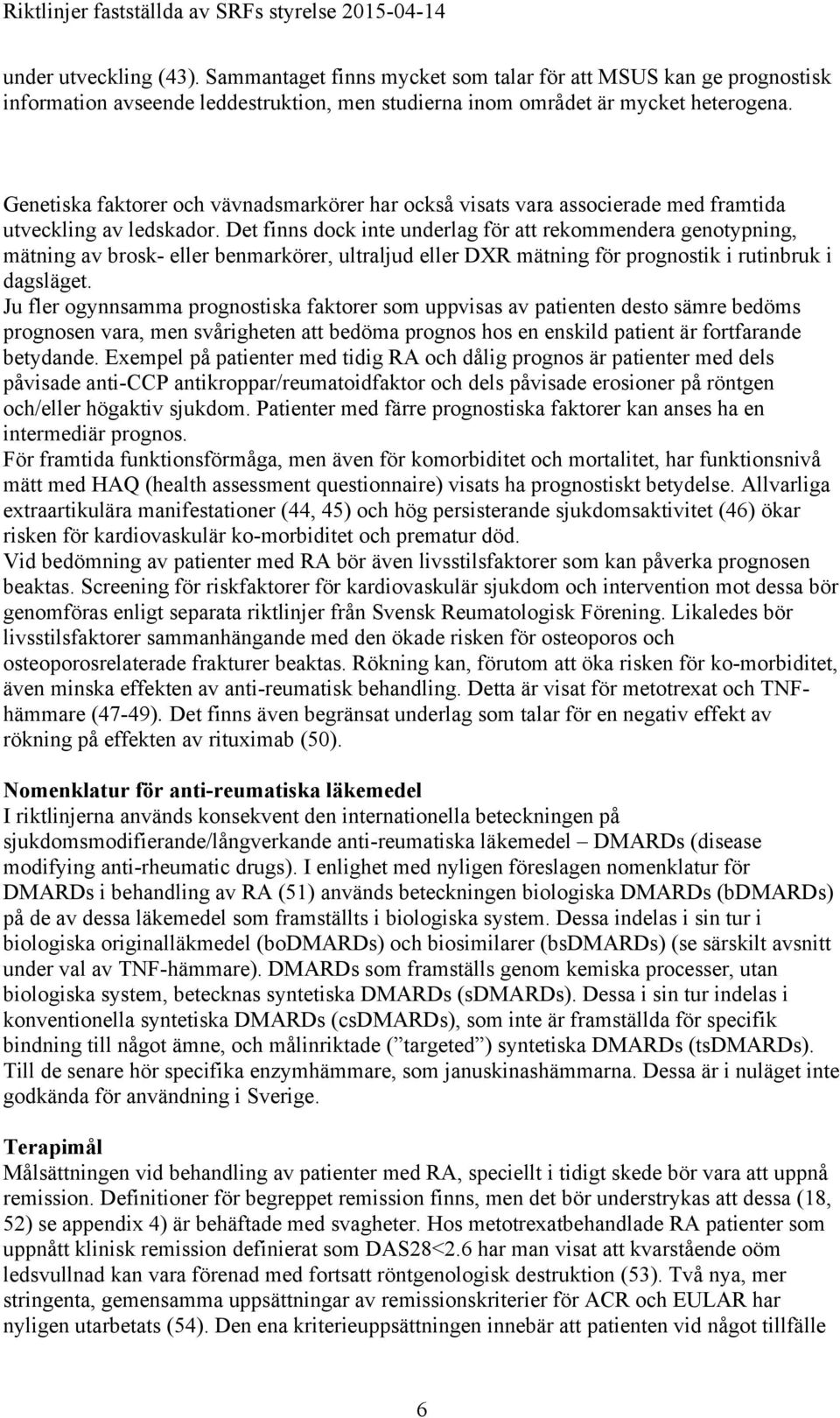 Det finns dock inte underlag för att rekommendera genotypning, mätning av brosk- eller benmarkörer, ultraljud eller DXR mätning för prognostik i rutinbruk i dagsläget.