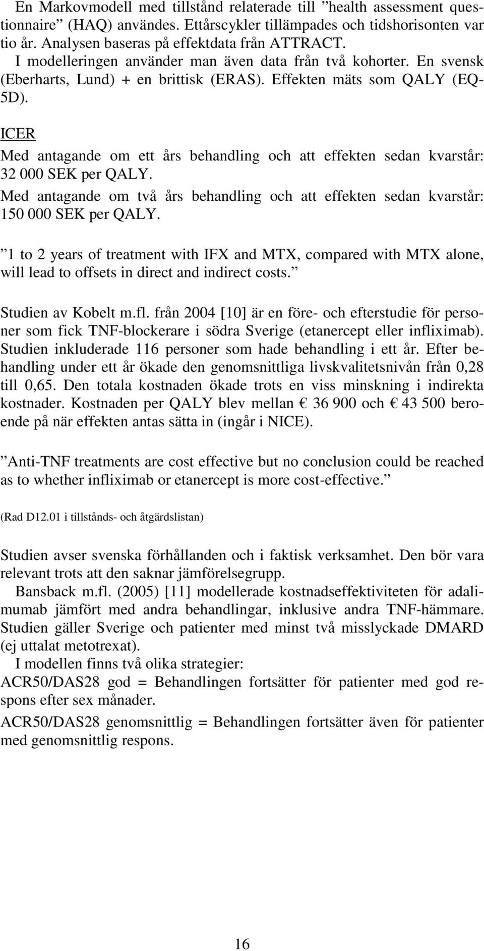 ICER Med antagande om ett års behandling och att effekten sedan kvarstår: 32 000 SEK per QALY. Med antagande om två års behandling och att effekten sedan kvarstår: 150 000 SEK per QALY.